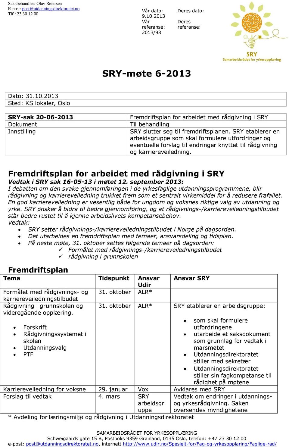 2013 Sted: KS lokaler, Oslo SRY-sak 20-06-2013 Dokument Innstilling Fremdriftsplan for arbeidet med rådgivning i SRY Til behandling SRY slutter seg til fremdriftsplanen.