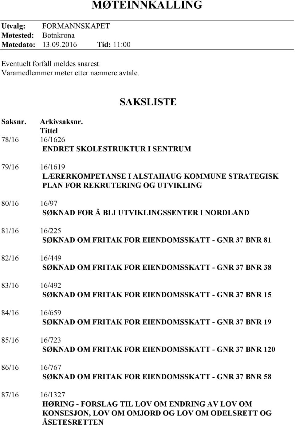 NORDLAND 81/16 16/225 SØKNAD OM FRITAK FOR EIENDOMSSKATT - GNR 37 BNR 81 82/16 16/449 SØKNAD OM FRITAK FOR EIENDOMSSKATT - GNR 37 BNR 38 83/16 16/492 SØKNAD OM FRITAK FOR EIENDOMSSKATT - GNR 37 BNR