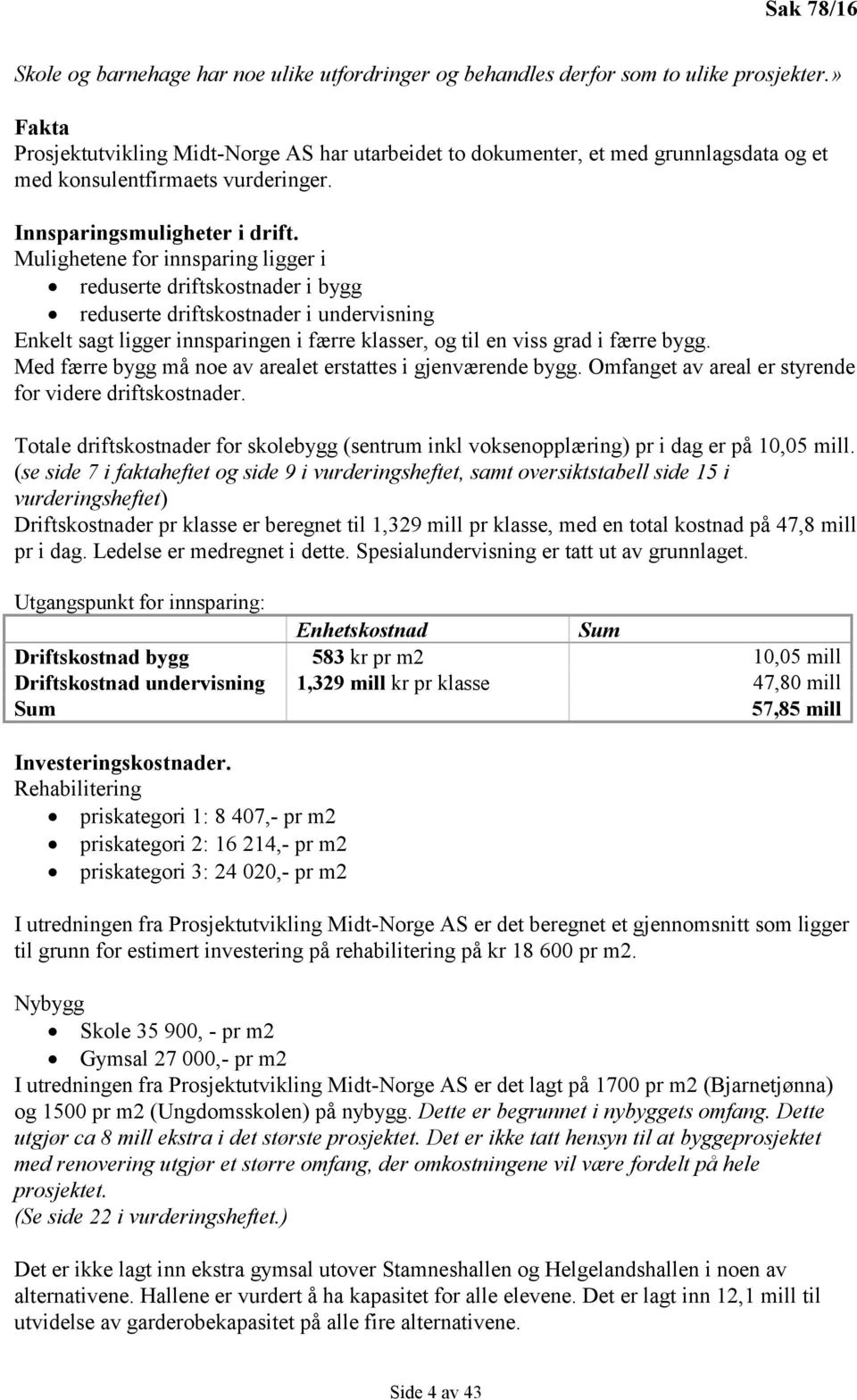 Mulighetene for innsparing ligger i reduserte driftskostnader i bygg reduserte driftskostnader i undervisning Enkelt sagt ligger innsparingen i færre klasser, og til en viss grad i færre bygg.