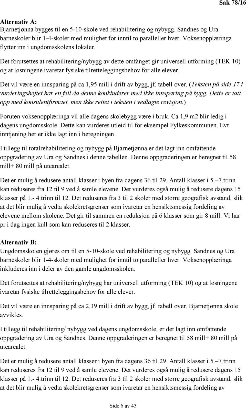 Det forutsettes at rehabilitering/nybygg av dette omfanget gir universell utforming (TEK 10) og at løsningene ivaretar fysiske tilretteleggingsbehov for alle elever.