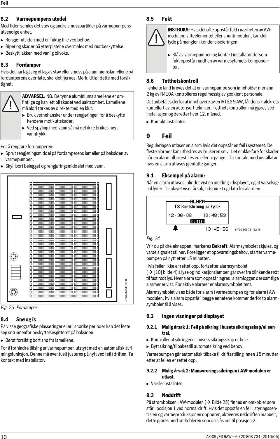 3 Fordamper Hvis det har lagt seg et lag av støv eller smuss på aluminiumslamellene på fordamperens overflate, skal det fjernes. Merk. Utfør dette med forsiktighet. ADVARSEL: NB.