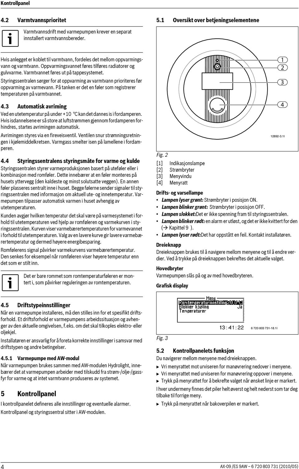 Styringssentralen sørger for at oppvarming av varmtvann prioriteres før oppvarming av varmevann. På tanken er det en føler som registrerer temperaturen på varmtvannet. 4.