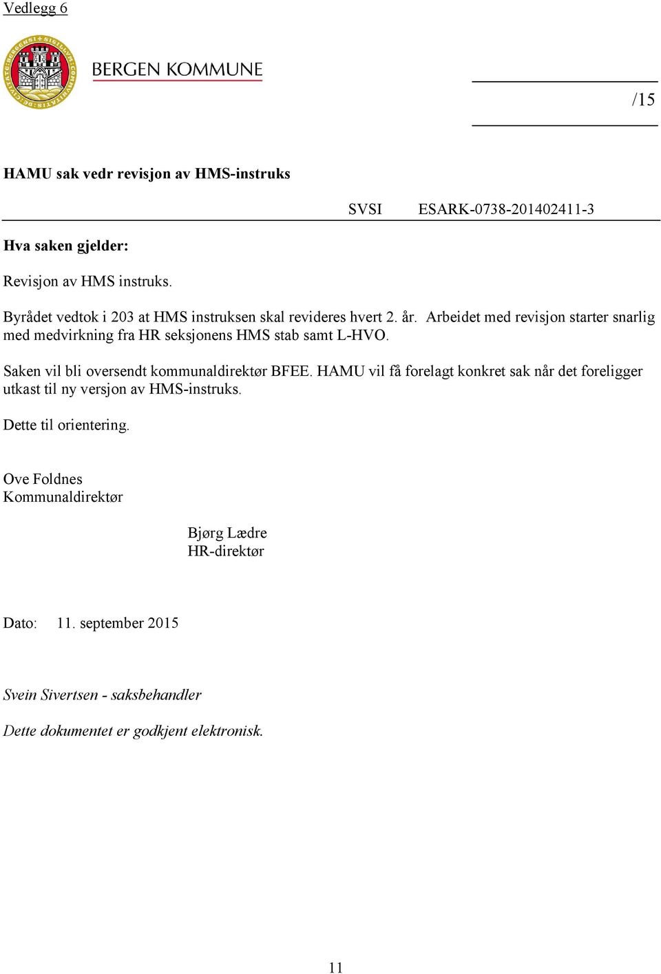 Arbeidet med revisjon starter snarlig med medvirkning fra HR seksjonens HMS stab samt L-HVO. Saken vil bli oversendt kommunaldirektør BFEE.