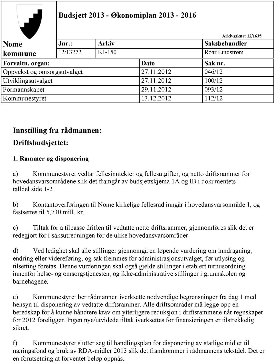 Rammer og disponering a) Kommunestyret vedtar fellesinntekter og fellesutgifter, og netto driftsrammer for hovedansvarsområdene slik det framgår av budsjettskjema 1A og IB i dokumentets talldel side