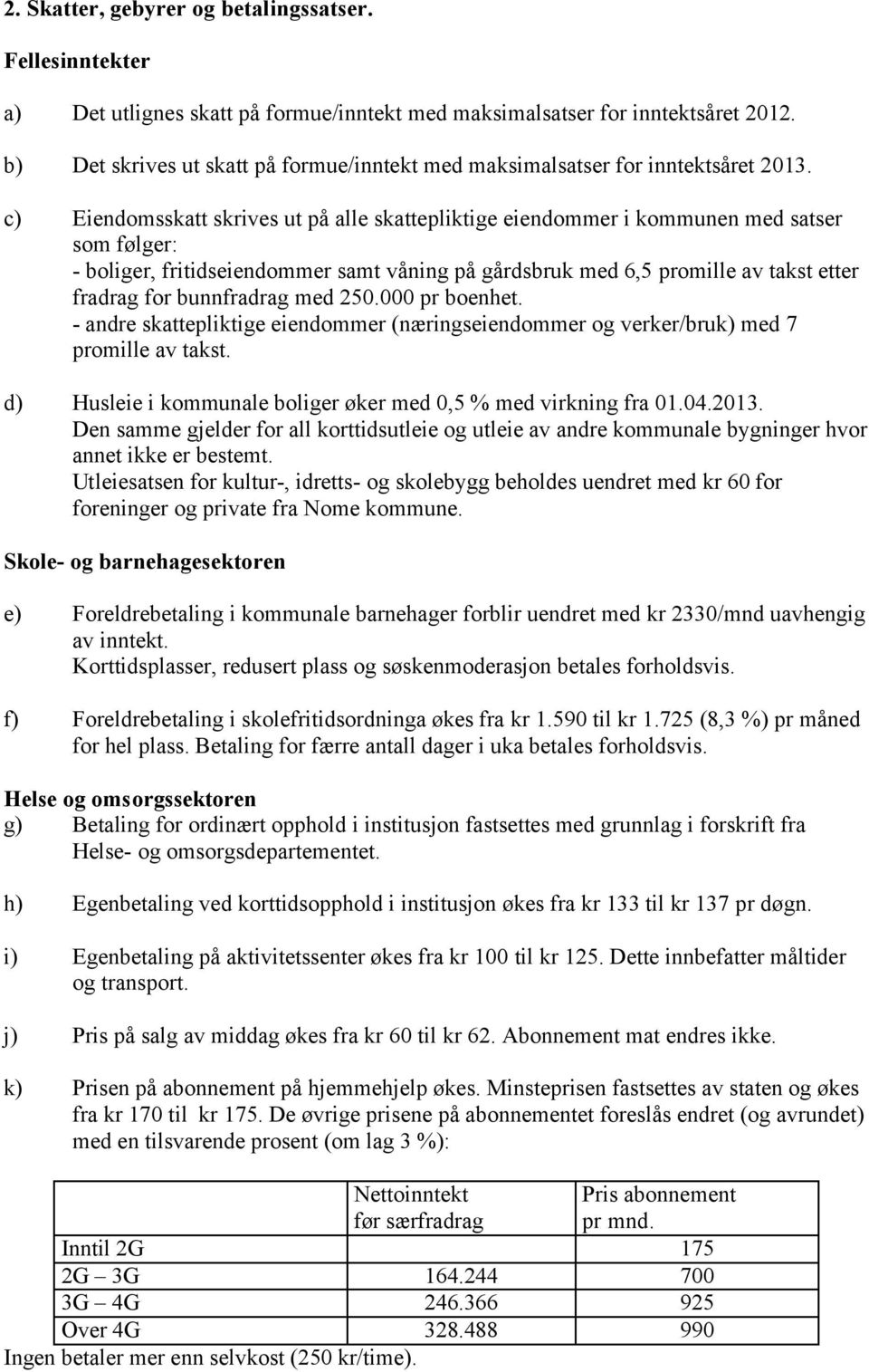 c) Eiendomsskatt skrives ut på alle skattepliktige eiendommer i kommunen med satser som følger: - boliger, fritidseiendommer samt våning på gårdsbruk med 6,5 promille av takst etter fradrag for