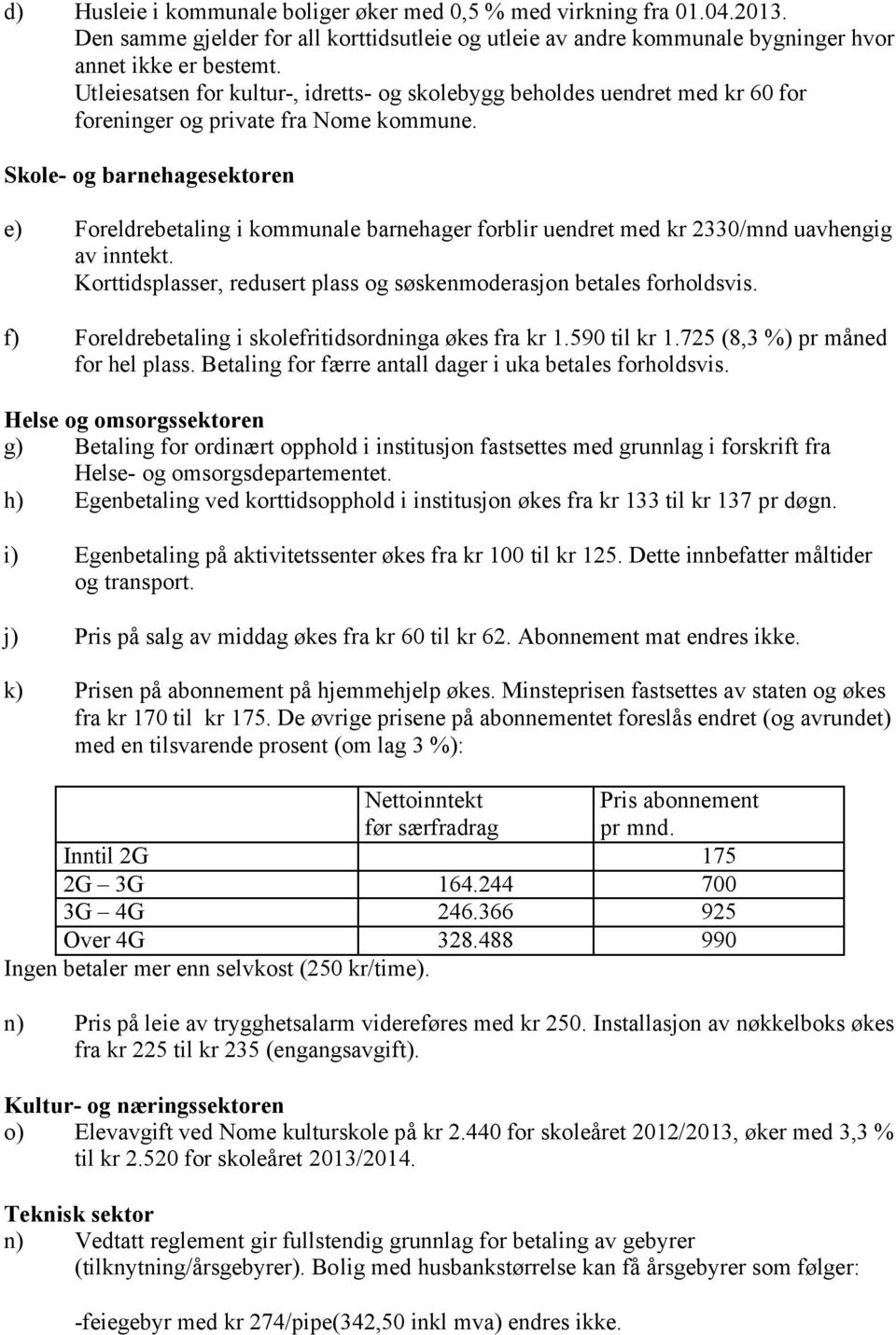 Skole- og barnehagesektoren e) Foreldrebetaling i kommunale barnehager forblir uendret med kr 2330/mnd uavhengig av inntekt. Korttidsplasser, redusert plass og søskenmoderasjon betales forholdsvis.