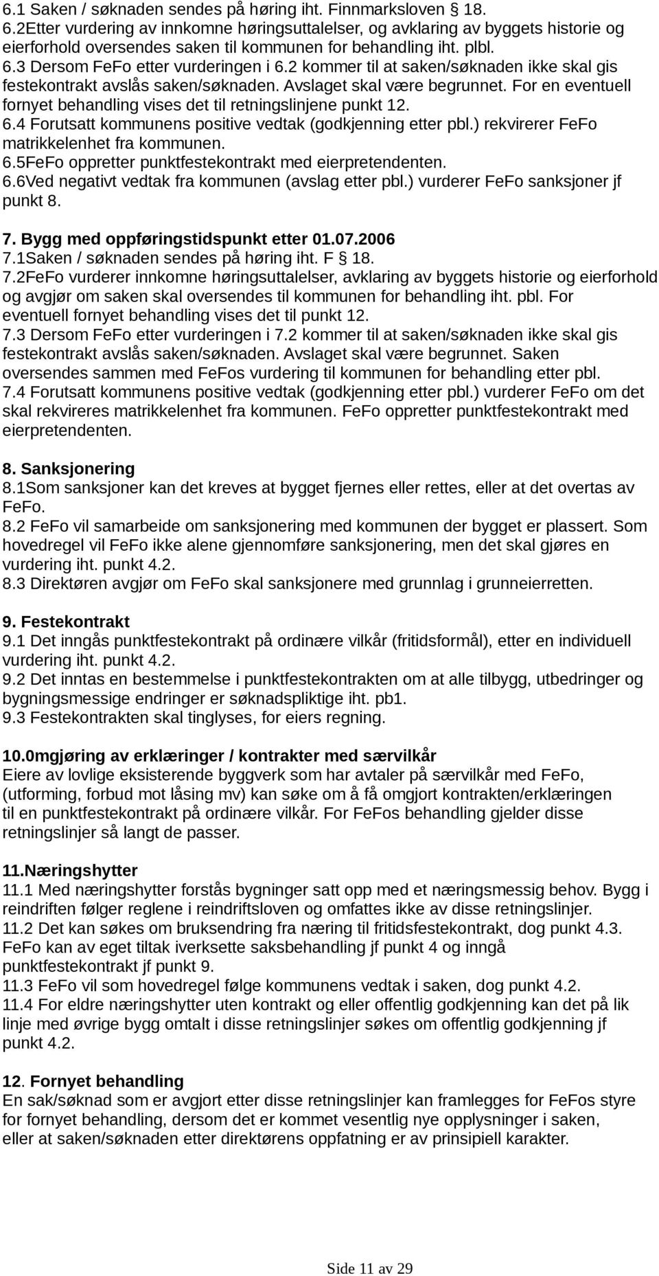 2 kommer til at saken/søknaden ikke skal gis festekontrakt avslås saken/søknaden. Avslaget skal være begrunnet. For en eventuell fornyet behandling vises det til retningslinjene punkt 12. 6.