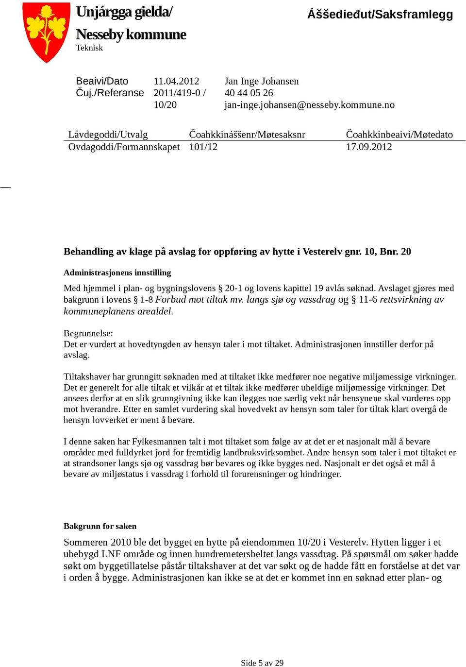 Avslaget gjøres med bakgrunn i lovens 1-8 Forbud mot tiltak mv. langs sjø og vassdrag og 11-6 rettsvirkning av kommuneplanens arealdel.