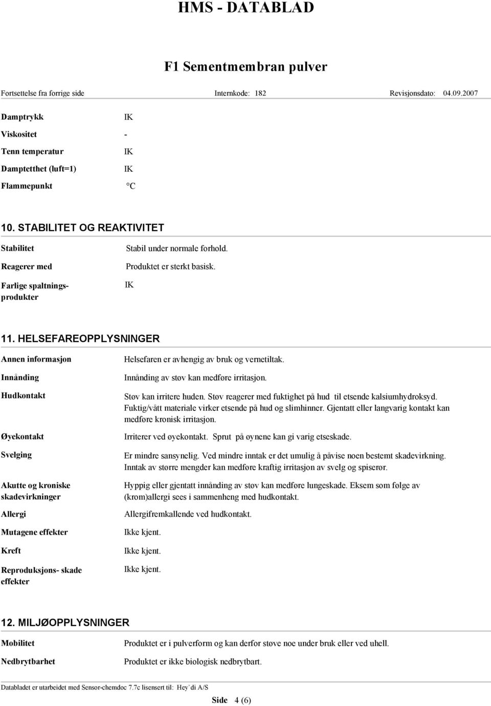 HELSEFAREOPPLYSNINGER Innånding Hudkontakt Øyekontakt Svelging Akutte og kroniske skadevirkninger Allergi Mutagene effekter Kreft Reproduksjons- skade effekter Helsefaren er avhengig av bruk og