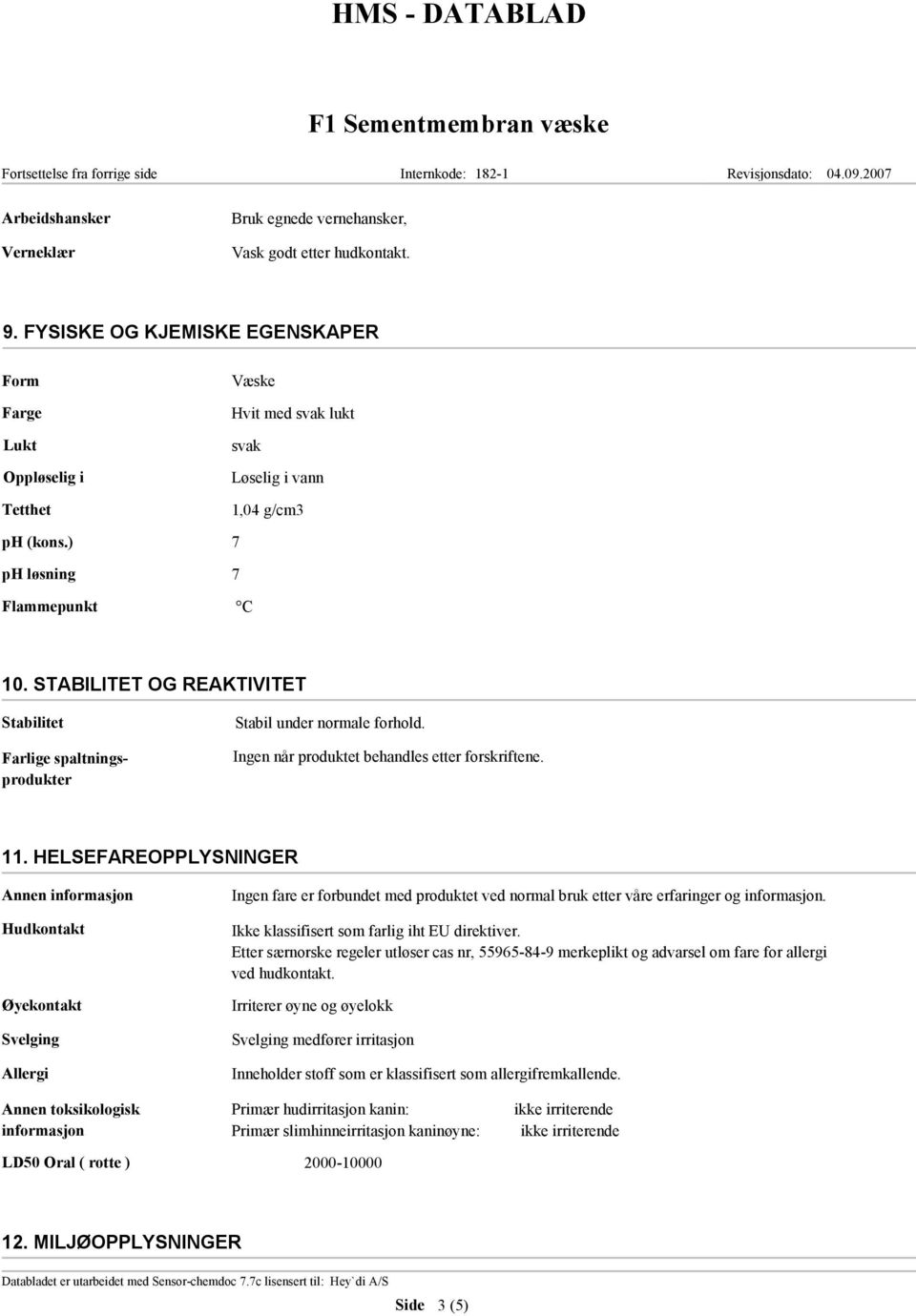 STABILITET OG REAKTIVITET Stabilitet Farlige spaltningsprodukter Stabil under normale forhold. Ingen når produktet behandles etter forskriftene. 11.