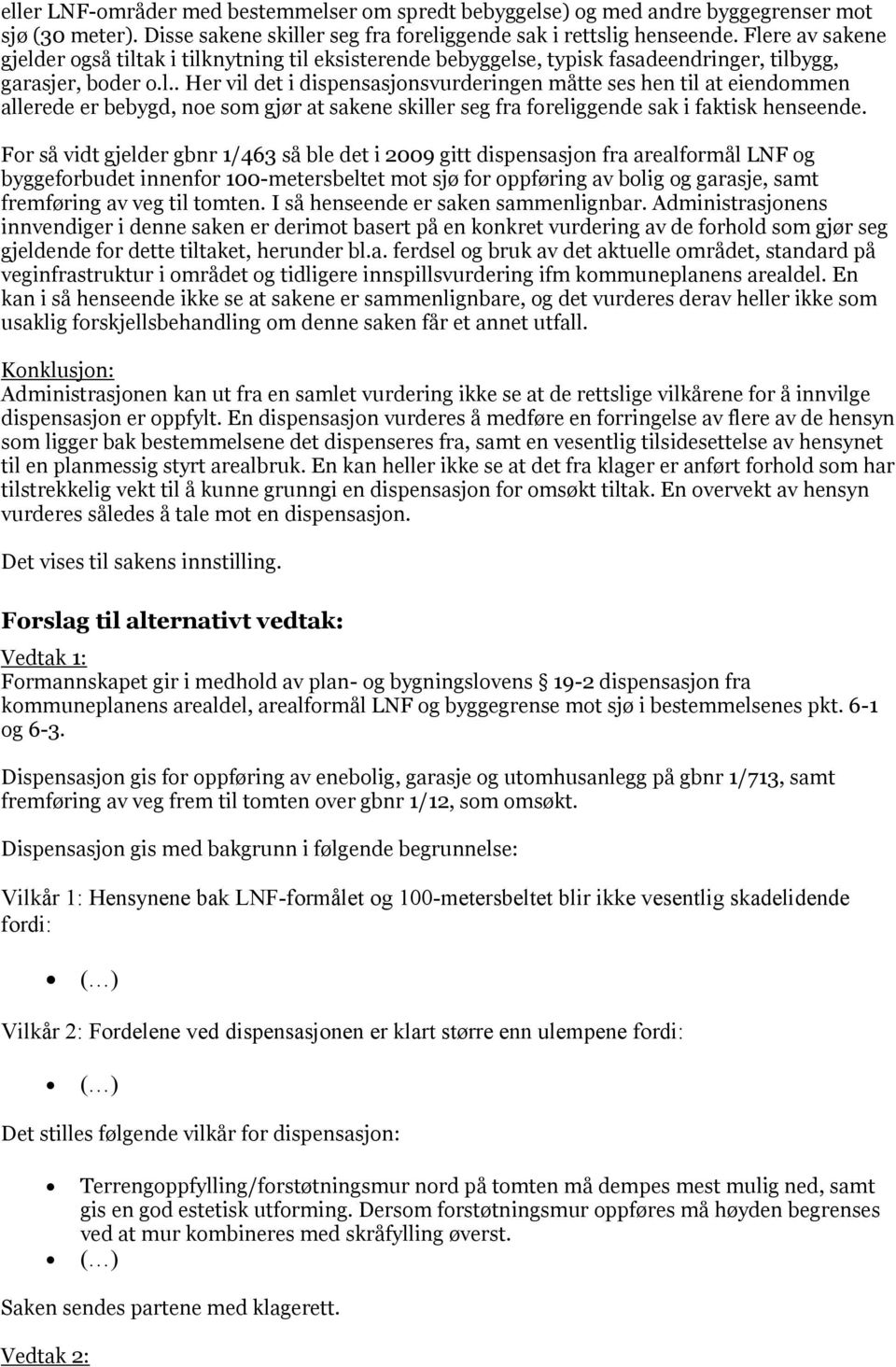 For så vidt gjelder gbnr 1/463 så ble det i 2009 gitt dispensasjon fra arealformål LNF og byggeforbudet innenfor 100-metersbeltet mot sjø for oppføring av bolig og garasje, samt fremføring av veg til