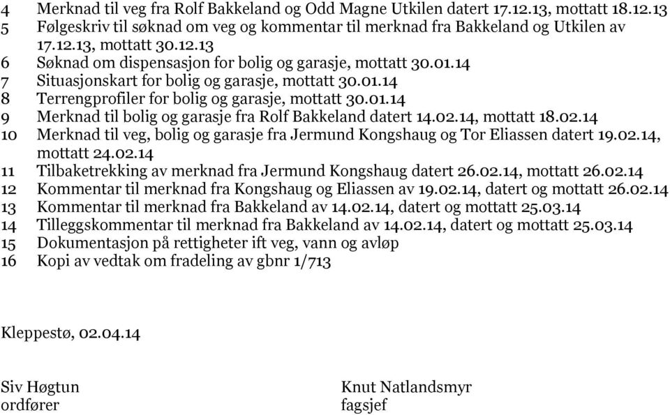 14, mottatt 18.02.14 10 Merknad til veg, bolig og garasje fra Jermund Kongshaug og Tor Eliassen datert 19.02.14, mottatt 24.02.14 11 Tilbaketrekking av merknad fra Jermund Kongshaug datert 26.02.14, mottatt 26.