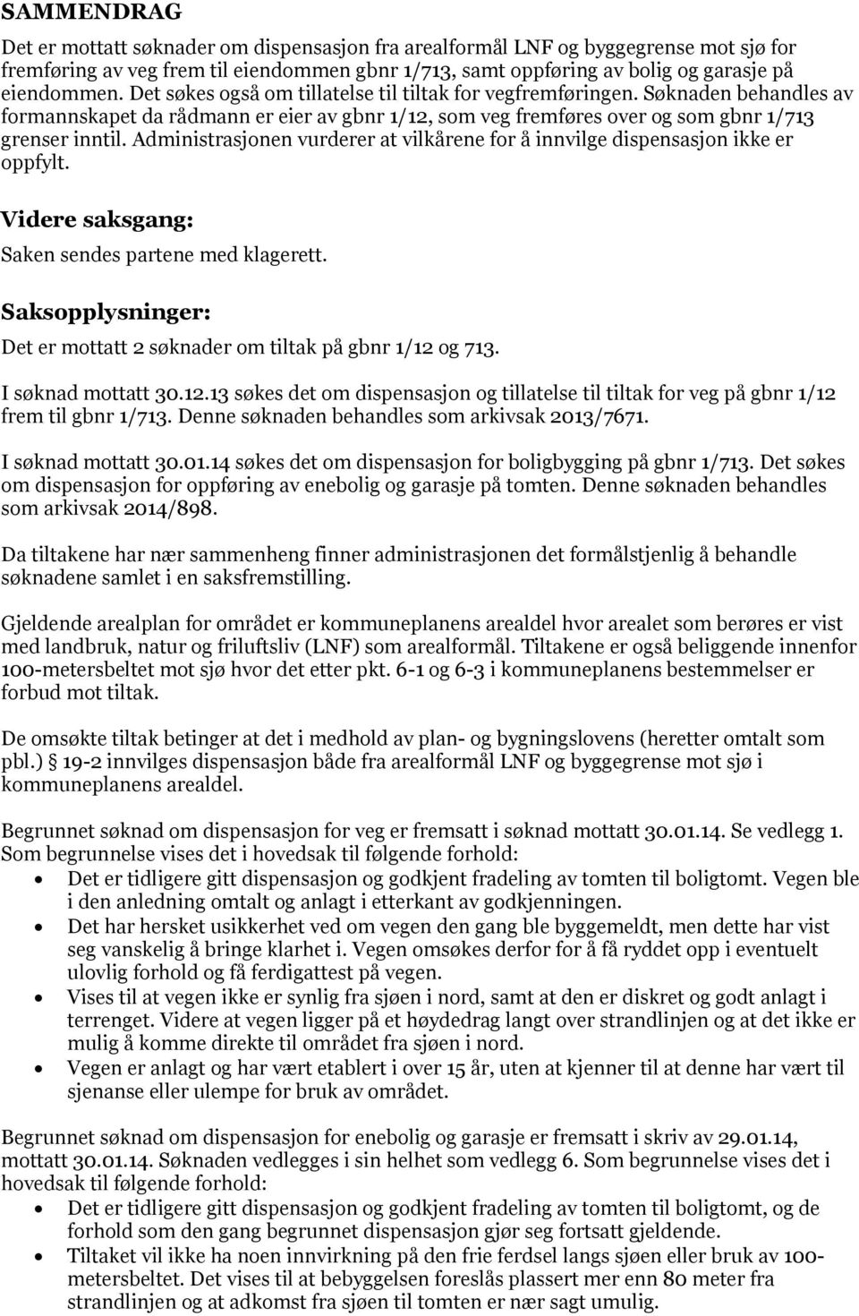 Administrasjonen vurderer at vilkårene for å innvilge dispensasjon ikke er oppfylt. Videre saksgang: Saken sendes partene med klagerett.