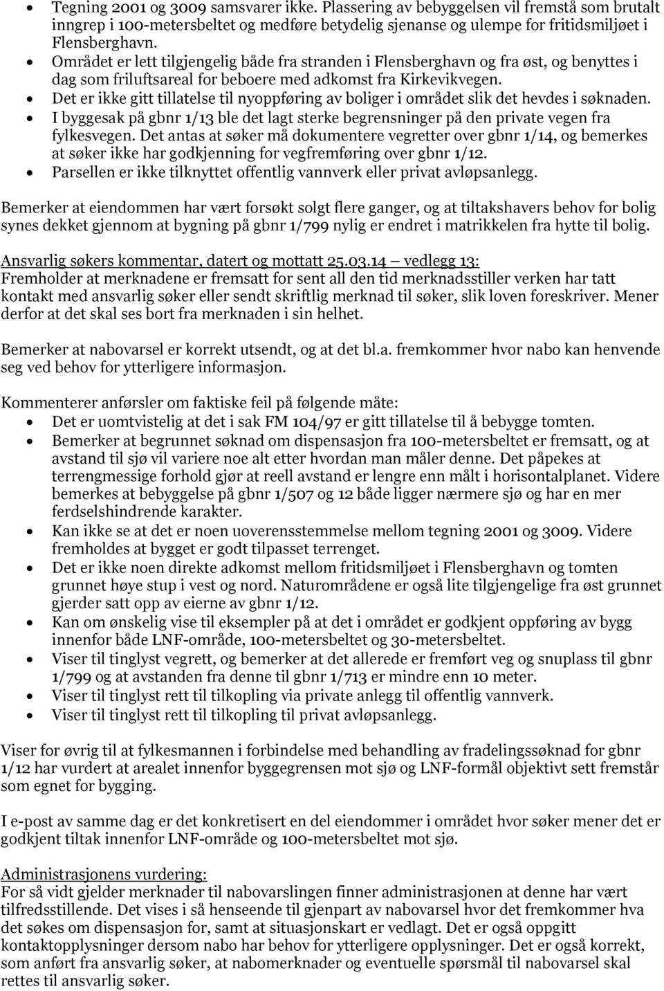 Det er ikke gitt tillatelse til nyoppføring av boliger i området slik det hevdes i søknaden. I byggesak på gbnr 1/13 ble det lagt sterke begrensninger på den private vegen fra fylkesvegen.