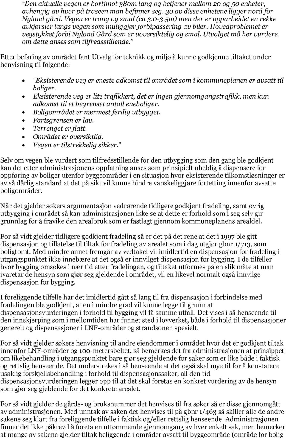 Hovedproblemet er vegstykket forbi Nyland Gård som er uoversiktelig og smal. Utvalget må her vurdere om dette anses som tilfredsstillende.