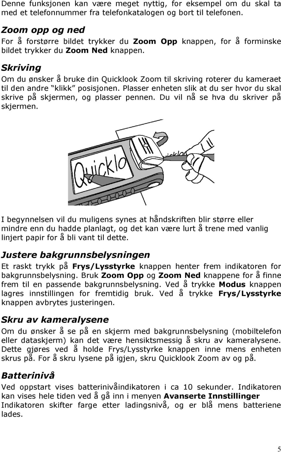 Skriving Om du ønsker å bruke din Quicklook Zoom til skriving roterer du kameraet til den andre klikk posisjonen. Plasser enheten slik at du ser hvor du skal skrive på skjermen, og plasser pennen.