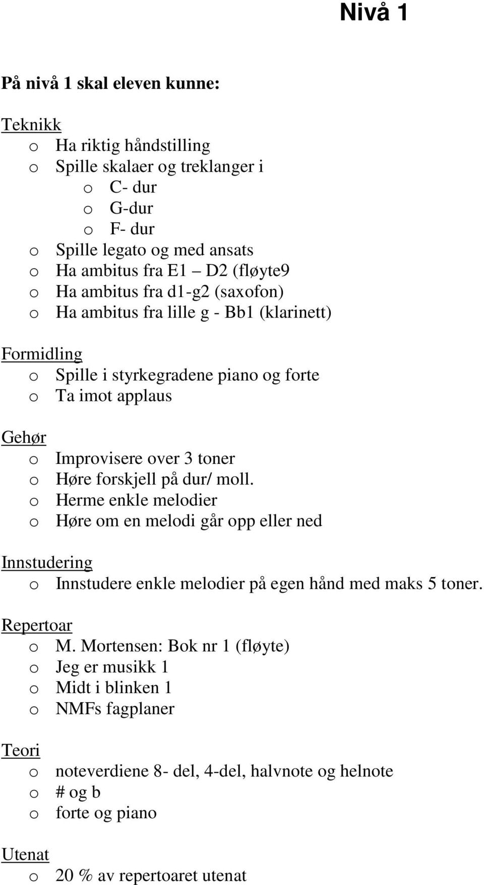 o Høre forskjell på dur/ moll. o Herme enkle melodier o Høre om en melodi går opp eller ned Innstudering o Innstudere enkle melodier på egen hånd med maks 5 toner. Repertoar o M.