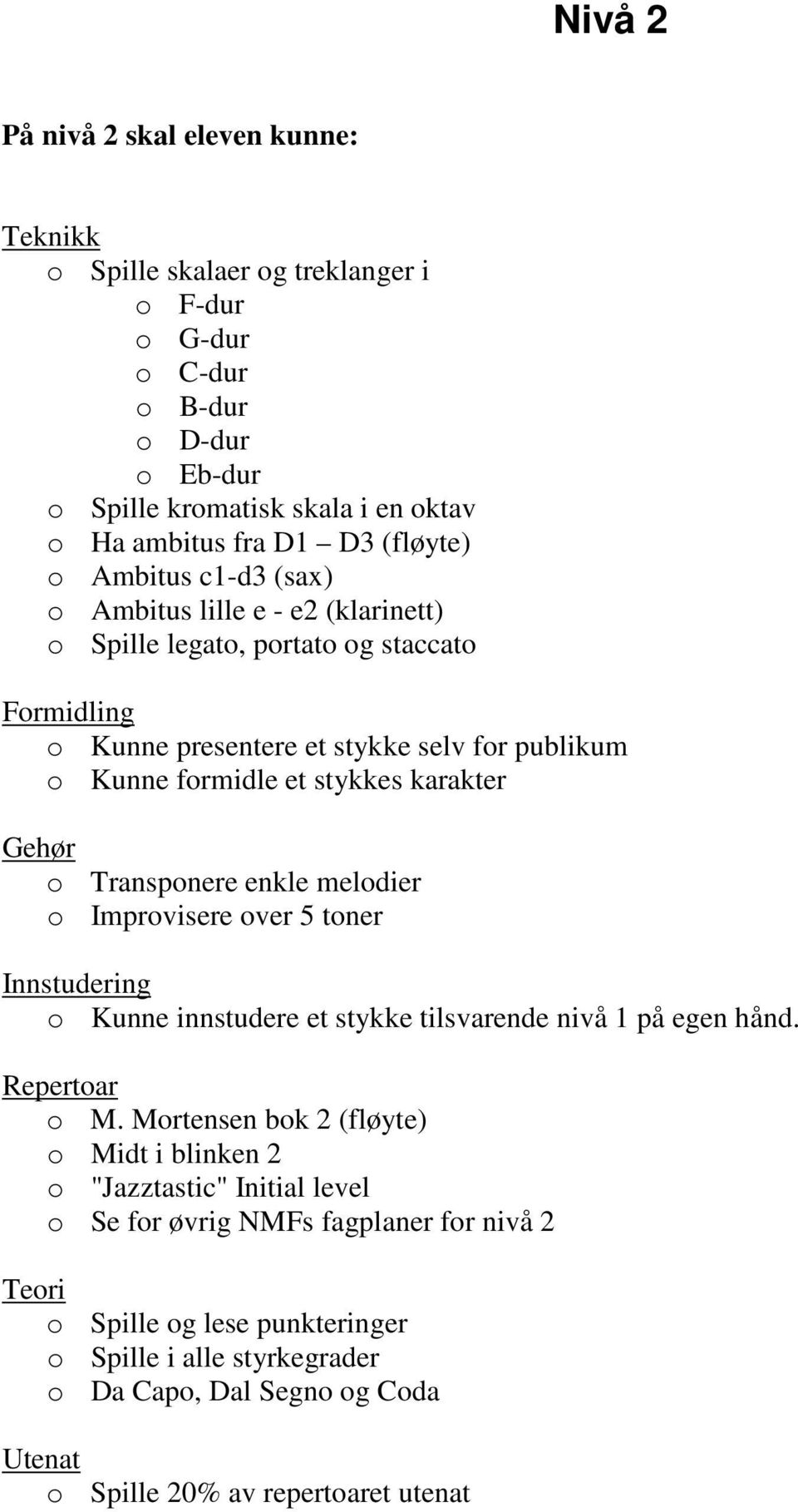 Transponere enkle melodier o Improvisere over 5 toner Innstudering o Kunne innstudere et stykke tilsvarende nivå 1 på egen hånd. Repertoar o M.