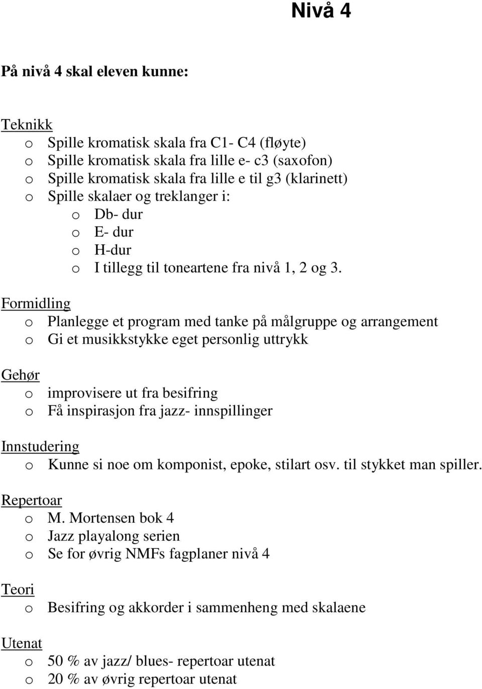 Formidling o Planlegge et program med tanke på målgruppe og arrangement o Gi et musikkstykke eget personlig uttrykk Gehør o improvisere ut fra besifring o Få inspirasjon fra jazz- innspillinger