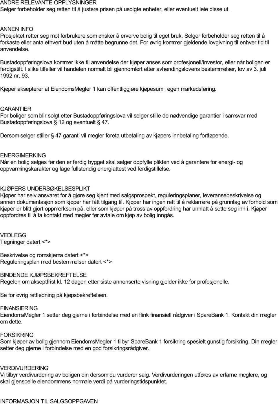 For øvrig kommer gjeldende lovgivning til enhver tid til anvendelse. Bustadoppføringslova kommer ikke til anvendelse der kjøper anses som profesjonell/investor, eller når boligen er ferdigstilt.