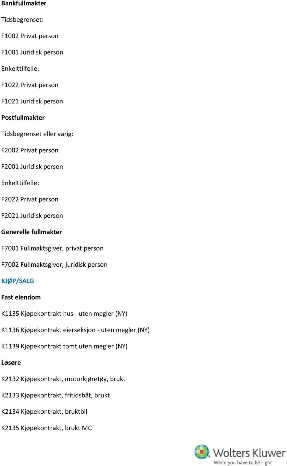 F7002 Fullmaktsgiver, juridisk person KJØP/SALG Fast eiendom K1135 Kjøpekontrakt hus - uten megler (NY) K1136 Kjøpekontrakt eierseksjon - uten megler (NY) K1139