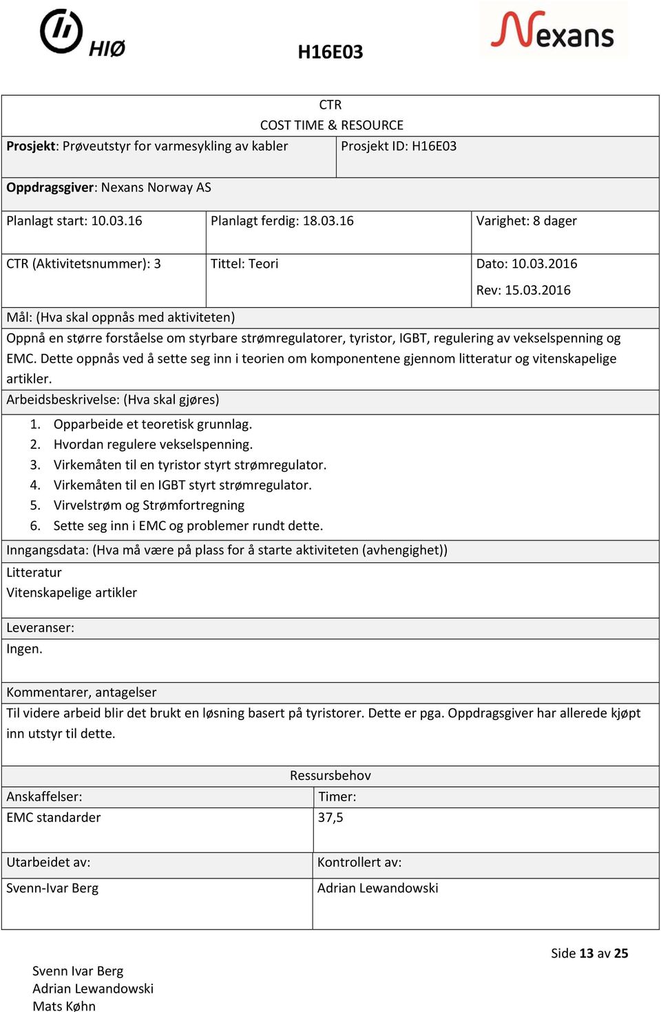 Virkemåten til en tyristor styrt strømregulator. 4. Virkemåten til en IGBT styrt strømregulator. 5. Virvelstrøm og Strømfortregning 6. Sette seg inn i EMC og problemer rundt dette.