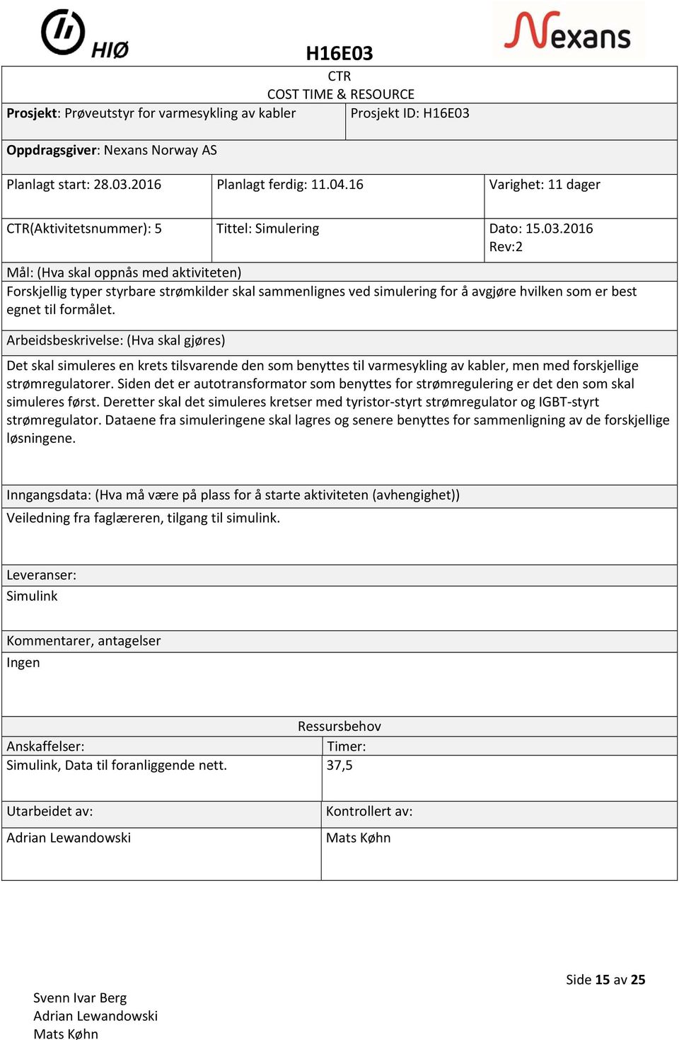 Siden det er autotransformator som benyttes for strømregulering er det den som skal simuleres først. Deretter skal det simuleres kretser med tyristor styrt strømregulator og IGBT styrt strømregulator.