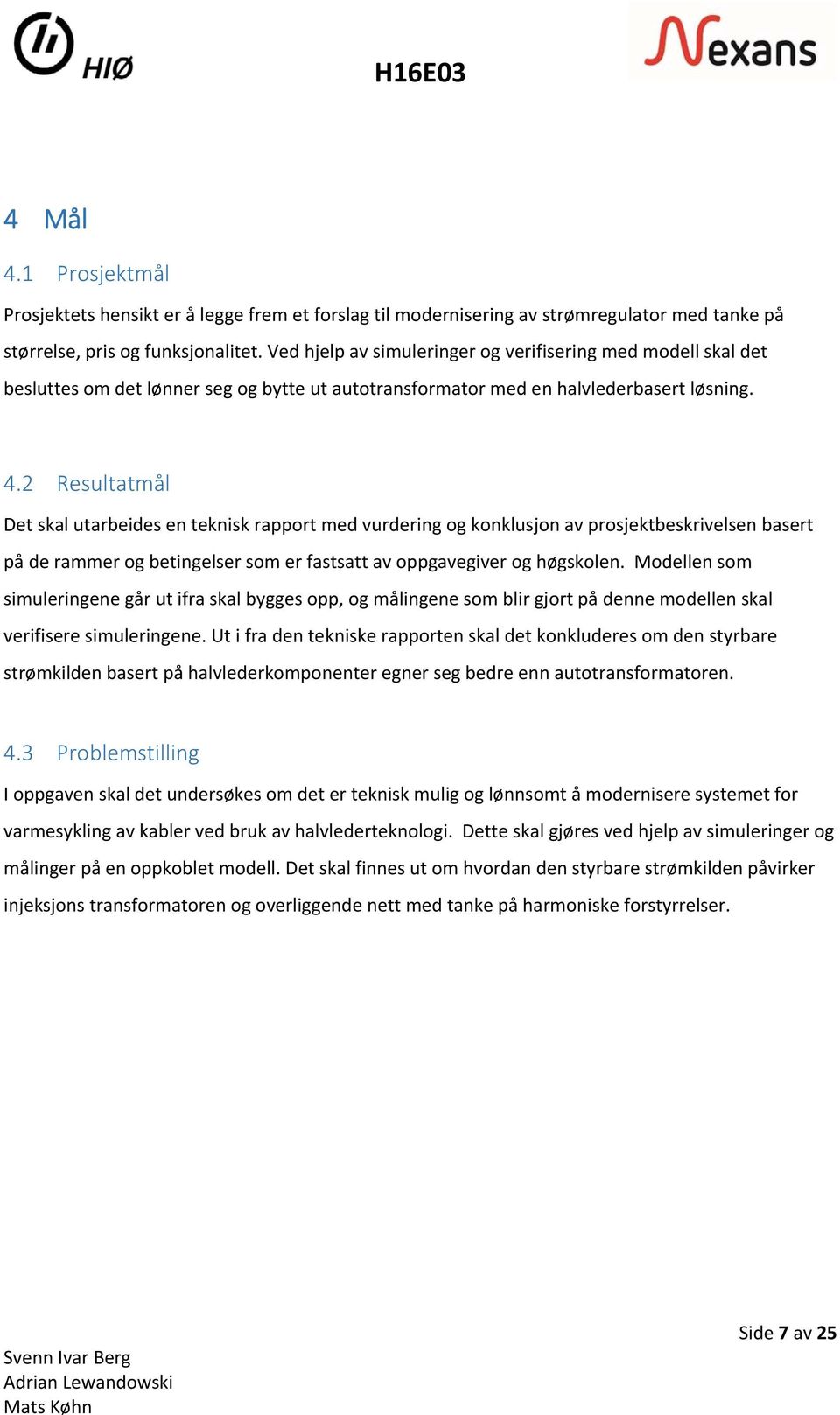 2 Resultatmål Det skal utarbeides en teknisk rapport med vurdering og konklusjon av prosjektbeskrivelsen basert på de rammer og betingelser som er fastsatt av oppgavegiver og høgskolen.