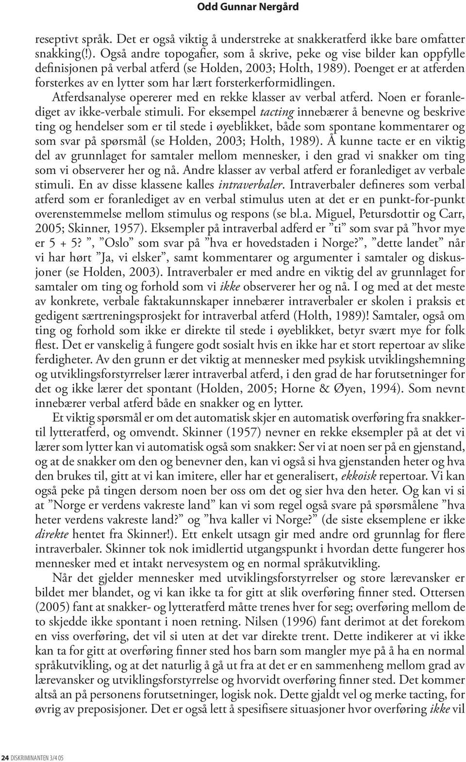 Poenget er at atferden forsterkes av en lytter som har lært forsterkerformidlingen. Atferdsanalyse opererer med en rekke klasser av verbal atferd. Noen er foranlediget av ikke-verbale stimuli.