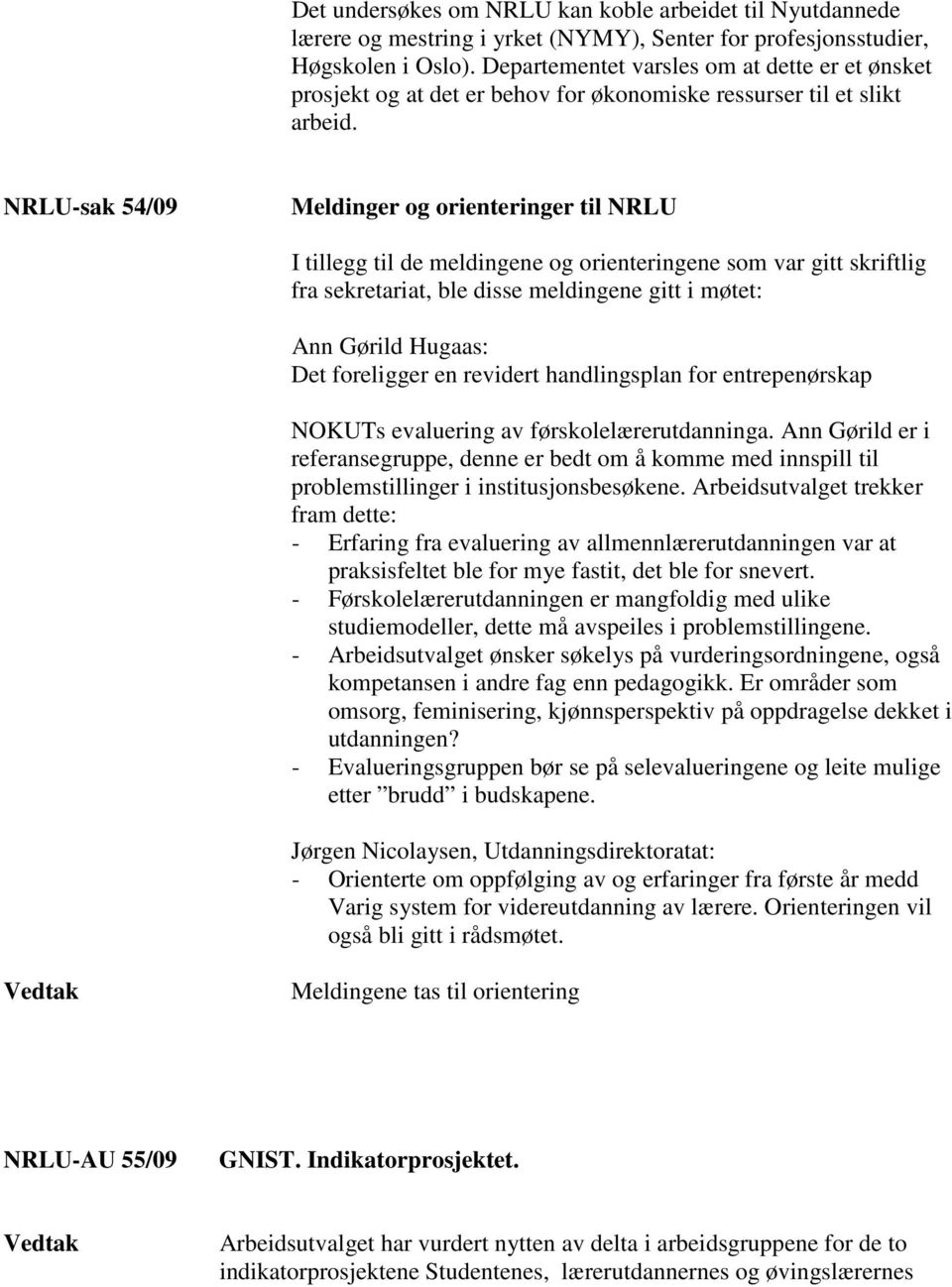 NRLU-sak 54/09 Meldinger og orienteringer til NRLU I tillegg til de meldingene og orienteringene som var gitt skriftlig fra sekretariat, ble disse meldingene gitt i møtet: Ann Gørild Hugaas: Det