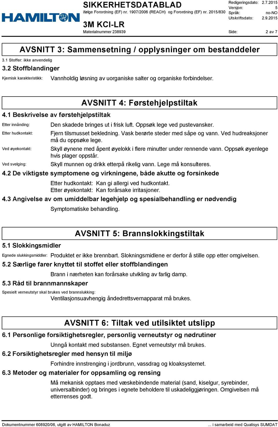 1 Beskrivelse av førstehjelpstiltak Etter innånding: Etter hudkontakt: Ved øyekontakt: Ved svelging: AVSNITT 4: Førstehjelpstiltak Den skadede bringes ut i frisk luft. Oppsøk lege ved pustevansker.