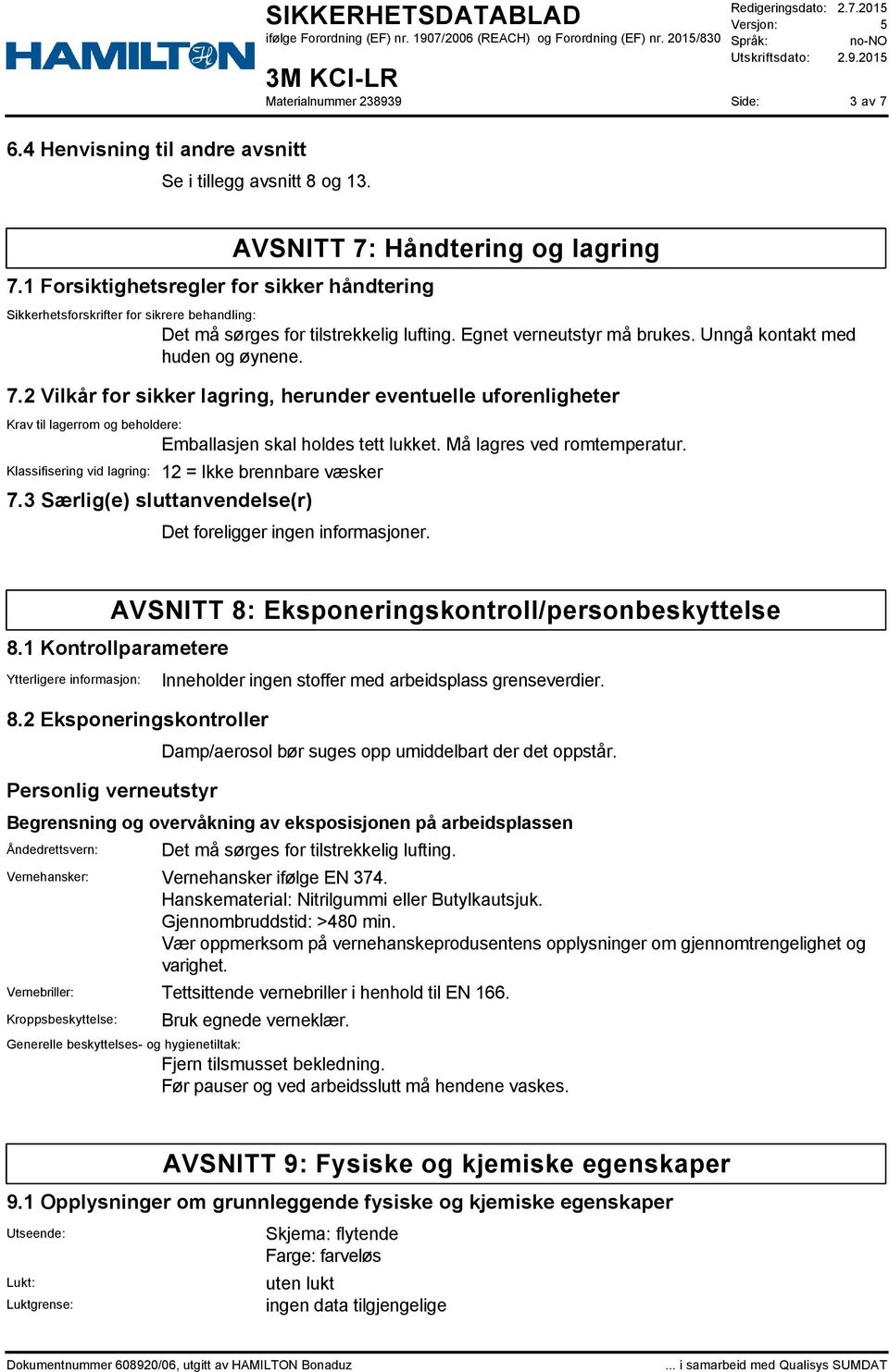 Må lagres ved romtemperatur. Klassifisering vid lagring: 12 = Ikke brennbare væsker 7.3 Særlig(e) sluttanvendelse(r) Det foreligger ingen informasjoner.