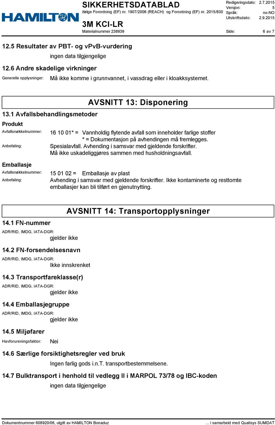 avhendingen må fremlegges. Spesialavfall. Avhending i samsvar med gjeldende forskrifter. Må ikke uskadeliggjøres sammen med husholdningsavfall.