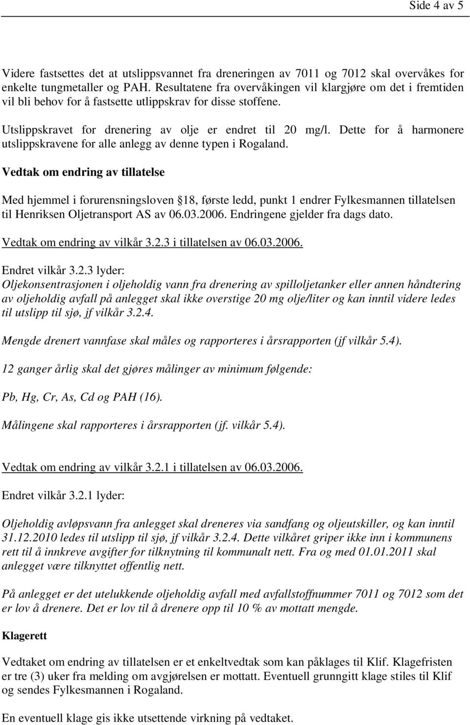 Dette for å harmonere utslippskravene for alle anlegg av denne typen i Rogaland.