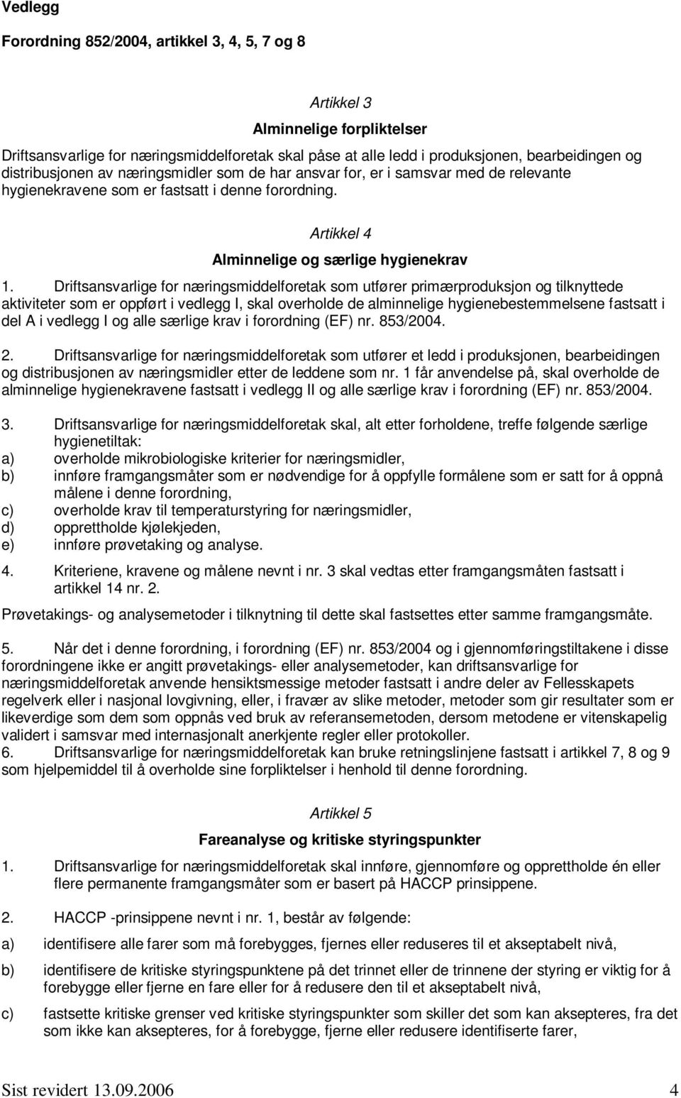 Driftsansvarlige for næringsmiddelforetak som utfører primærproduksjon og tilknyttede aktiviteter som er oppført i vedlegg I, skal overholde de alminnelige hygienebestemmelsene fastsatt i del A i