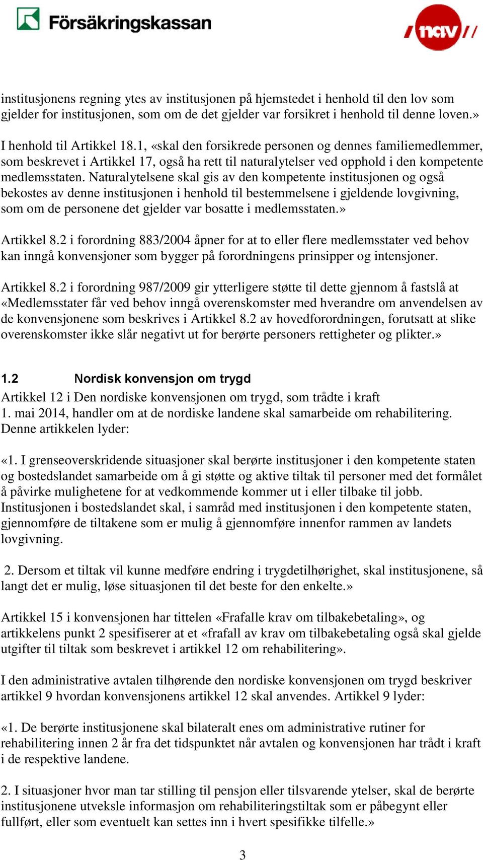 Naturalytelsene skal gis av den kompetente institusjonen og også bekostes av denne institusjonen i henhold til bestemmelsene i gjeldende lovgivning, som om de personene det gjelder var bosatte i