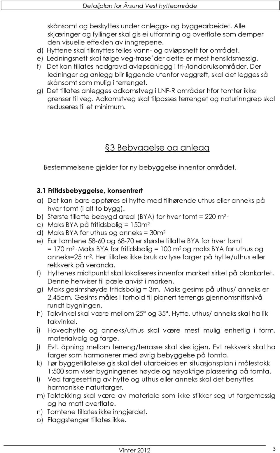 f) Det kan tillates nedgravd avløpsanlegg i fri-/landbruksområder. Der ledninger og anlegg blir liggende utenfor veggrøft, skal det legges så skånsomt som mulig i terrenget.