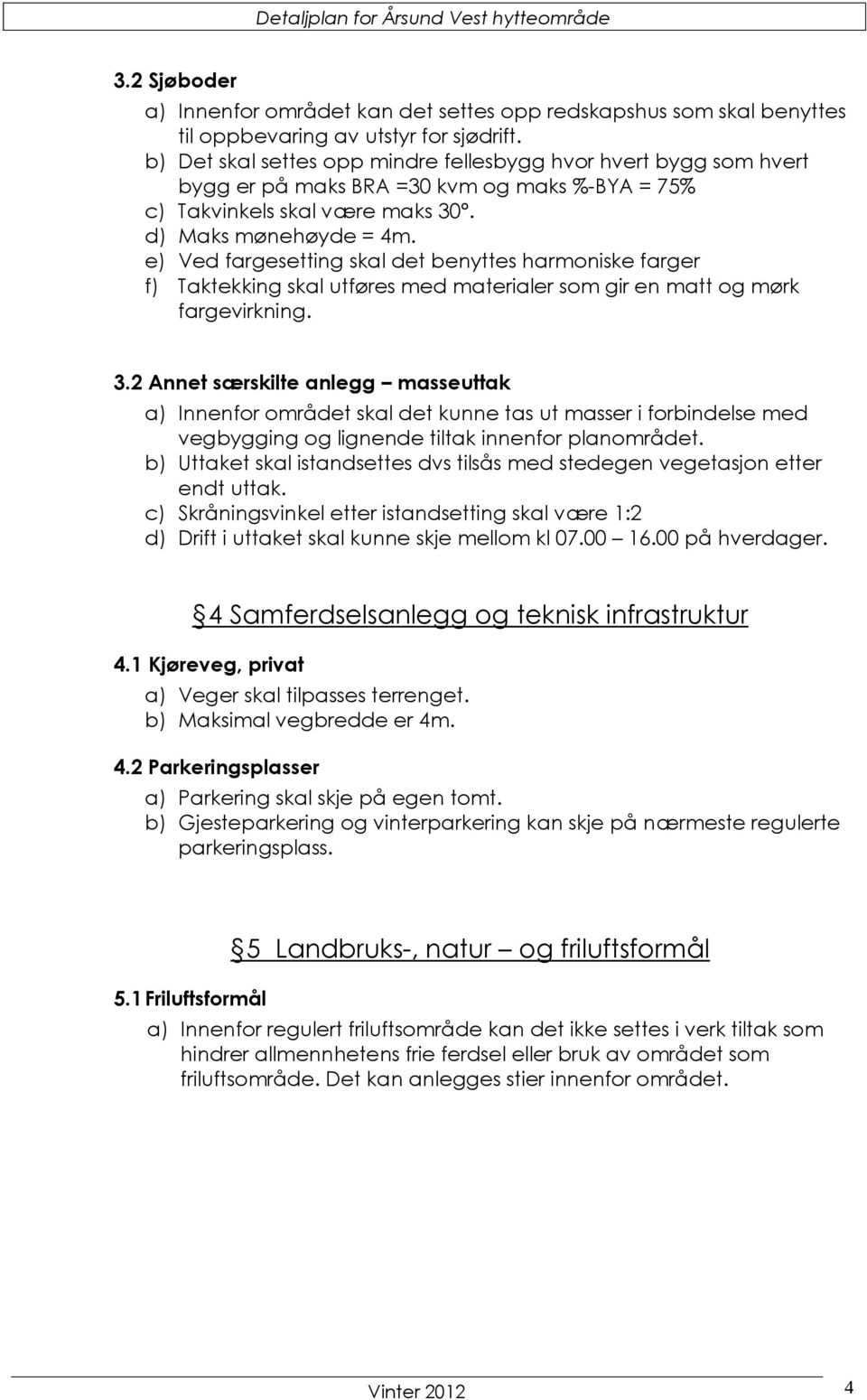 e) Ved fargesetting skal det benyttes harmoniske farger f) Taktekking skal utføres med materialer som gir en matt og mørk fargevirkning. 3.