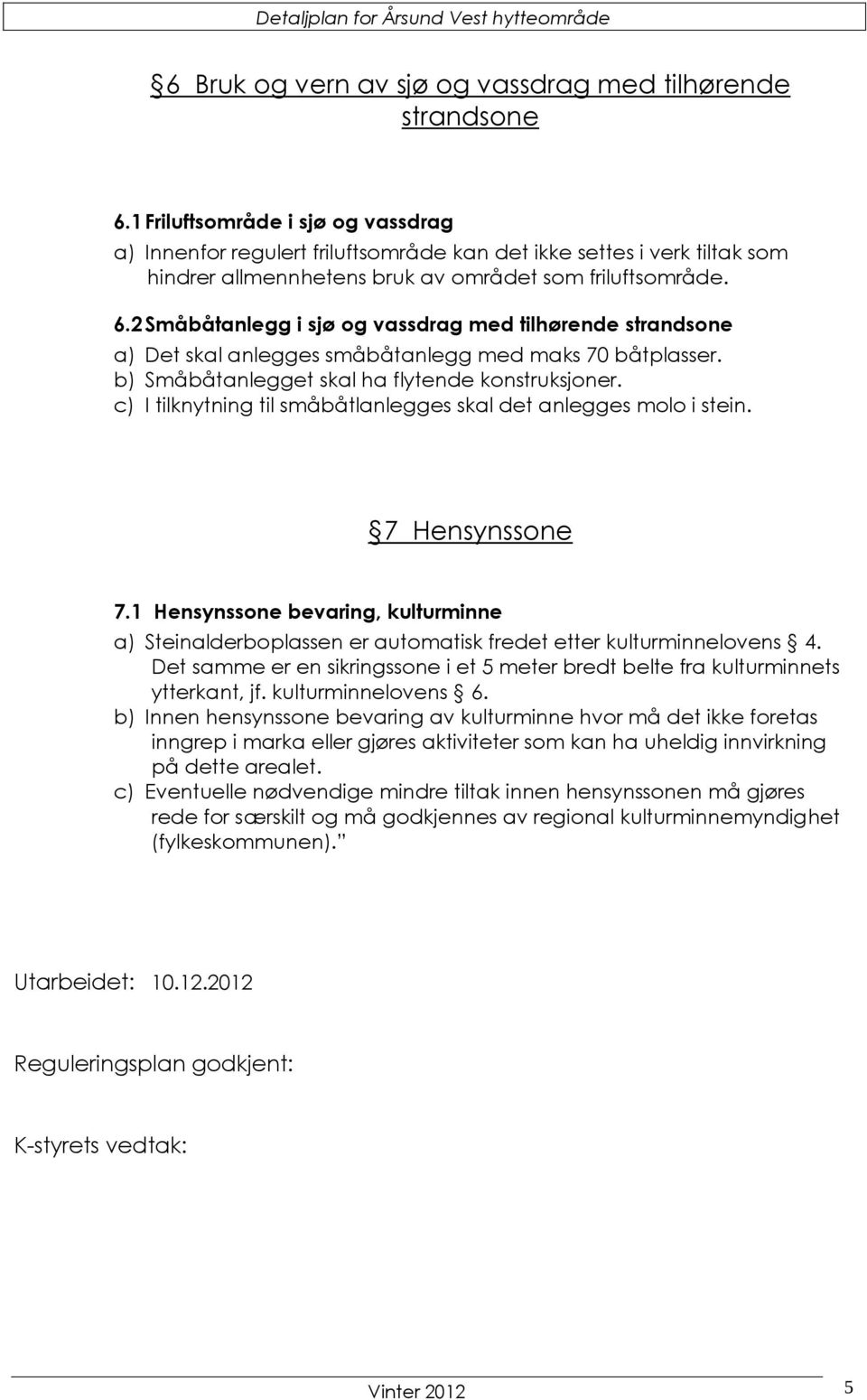 2 Småbåtanlegg i sjø og vassdrag med tilhørende strandsone a) Det skal anlegges småbåtanlegg med maks 70 båtplasser. b) Småbåtanlegget skal ha flytende konstruksjoner.