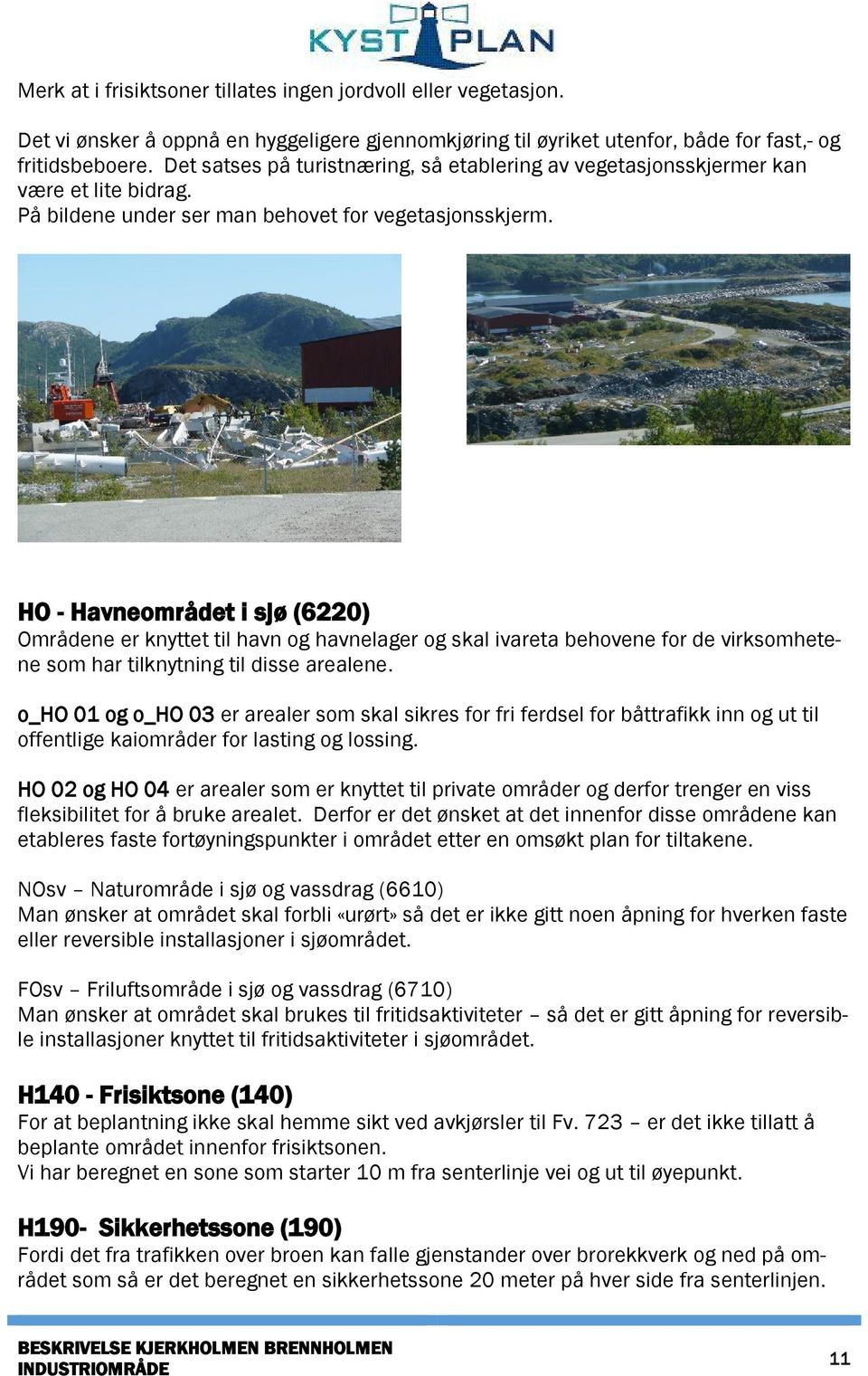 HO - Havneområdet i sjø (6220) Områdene er knyttet til havn og havnelager og skal ivareta behovene for de virksomhetene som har tilknytning til disse arealene.