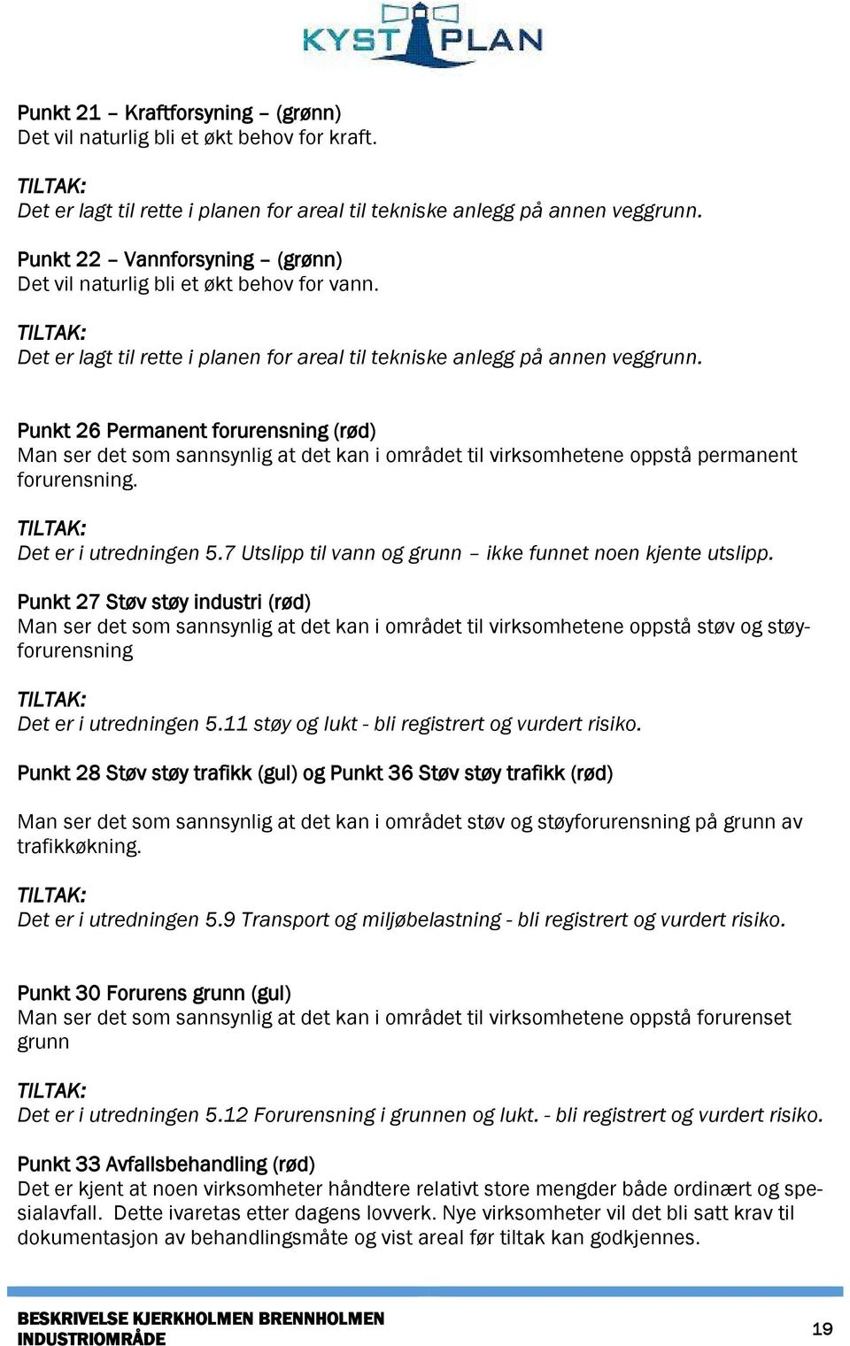 Punkt 26 Permanent forurensning (rød) Man ser det som sannsynlig at det kan i området til virksomhetene oppstå permanent forurensning. Det er i utredningen 5.