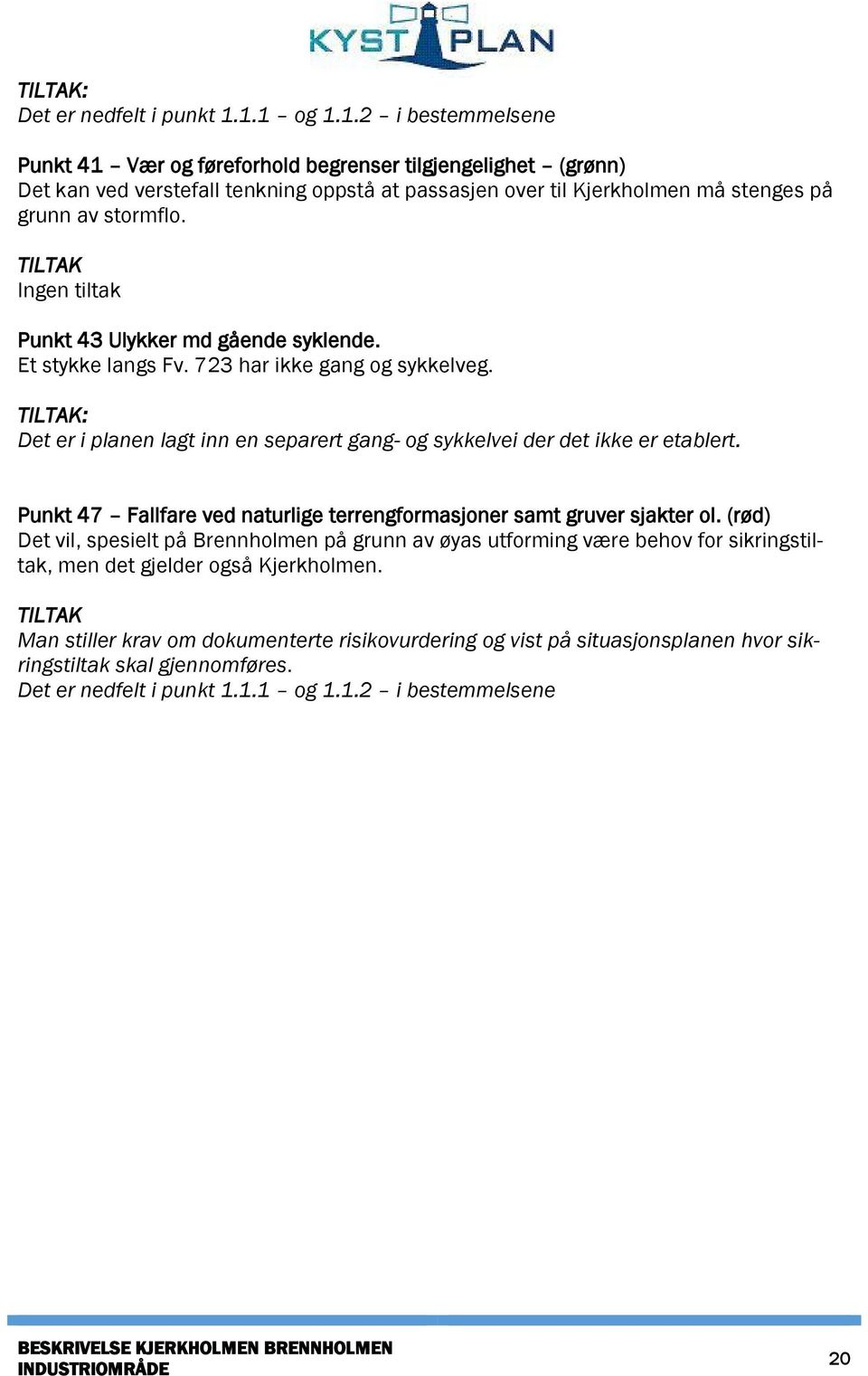 TILTAK Ingen tiltak Punkt 43 Ulykker md gående syklende. Et stykke langs Fv. 723 har ikke gang og sykkelveg. Det er i planen lagt inn en separert gang- og sykkelvei der det ikke er etablert.