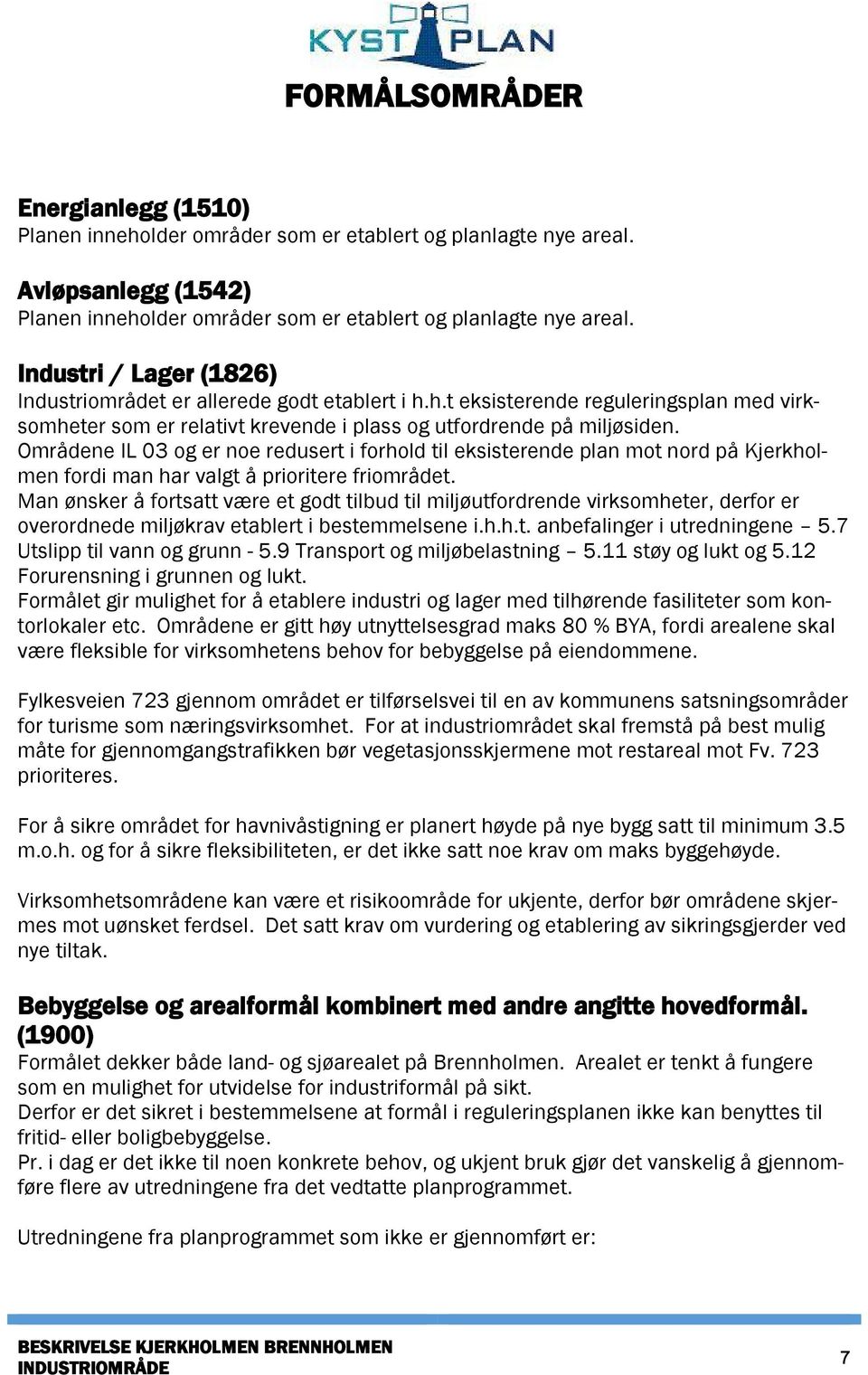 Områdene IL 03 og er noe redusert i forhold til eksisterende plan mot nord på Kjerkholmen fordi man har valgt å prioritere friområdet.