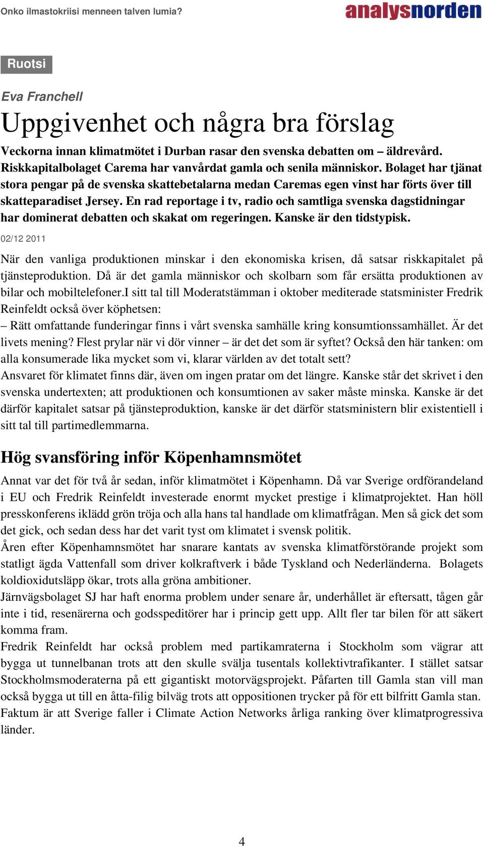 En rad reportage i tv, radio och samtliga svenska dagstidningar har dominerat debatten och skakat om regeringen. Kanske är den tidstypisk.