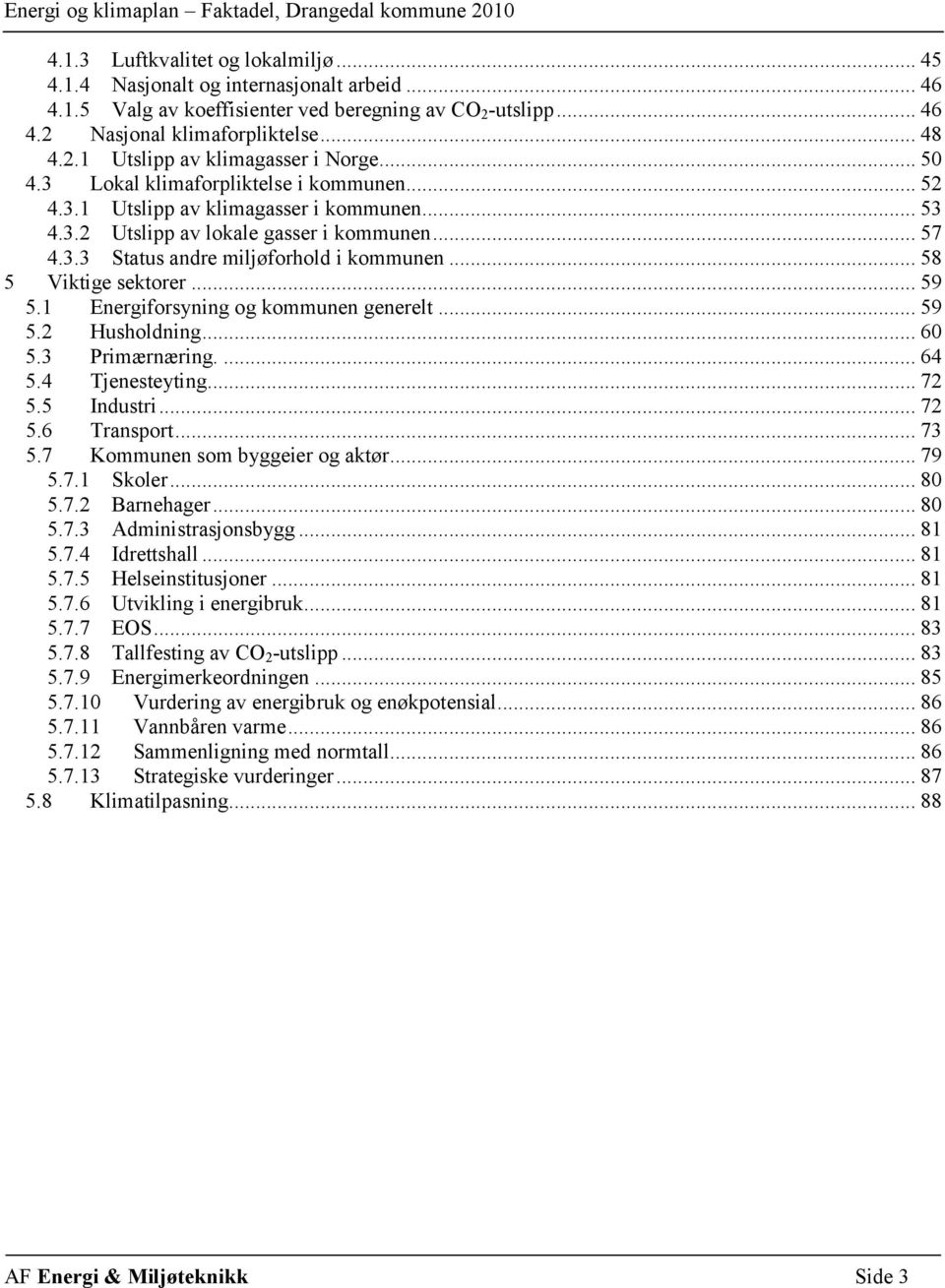 .. 58 5 Viktige sektorer... 59 5.1 Energiforsyning og kommunen generelt... 59 5.2 Husholdning... 60 5.3 Primærnæring.... 64 5.4 Tjenesteyting... 72 5.5 Industri... 72 5.6 Transport... 73 5.