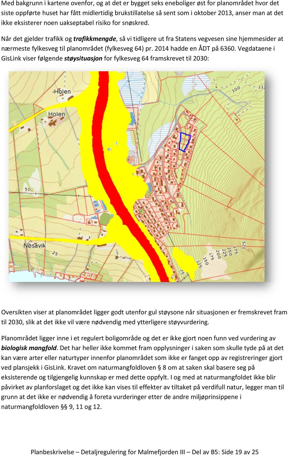 Når det gjelder trafikk og trafikkmengde, så vi tidligere ut fra Statens vegvesen sine hjemmesider at nærmeste fylkesveg til planområdet (fylkesveg 64) pr. 2014 hadde en ÅDT på 6360.