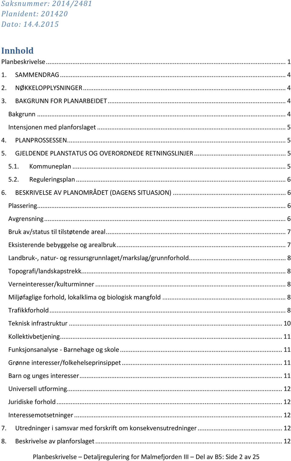 BESKRIVELSE AV PLANOMRÅDET (DAGENS SITUASJON)... 6 Plassering... 6 Avgrensning... 6 Bruk av/status til tilstøtende areal... 7 Eksisterende bebyggelse og arealbruk.