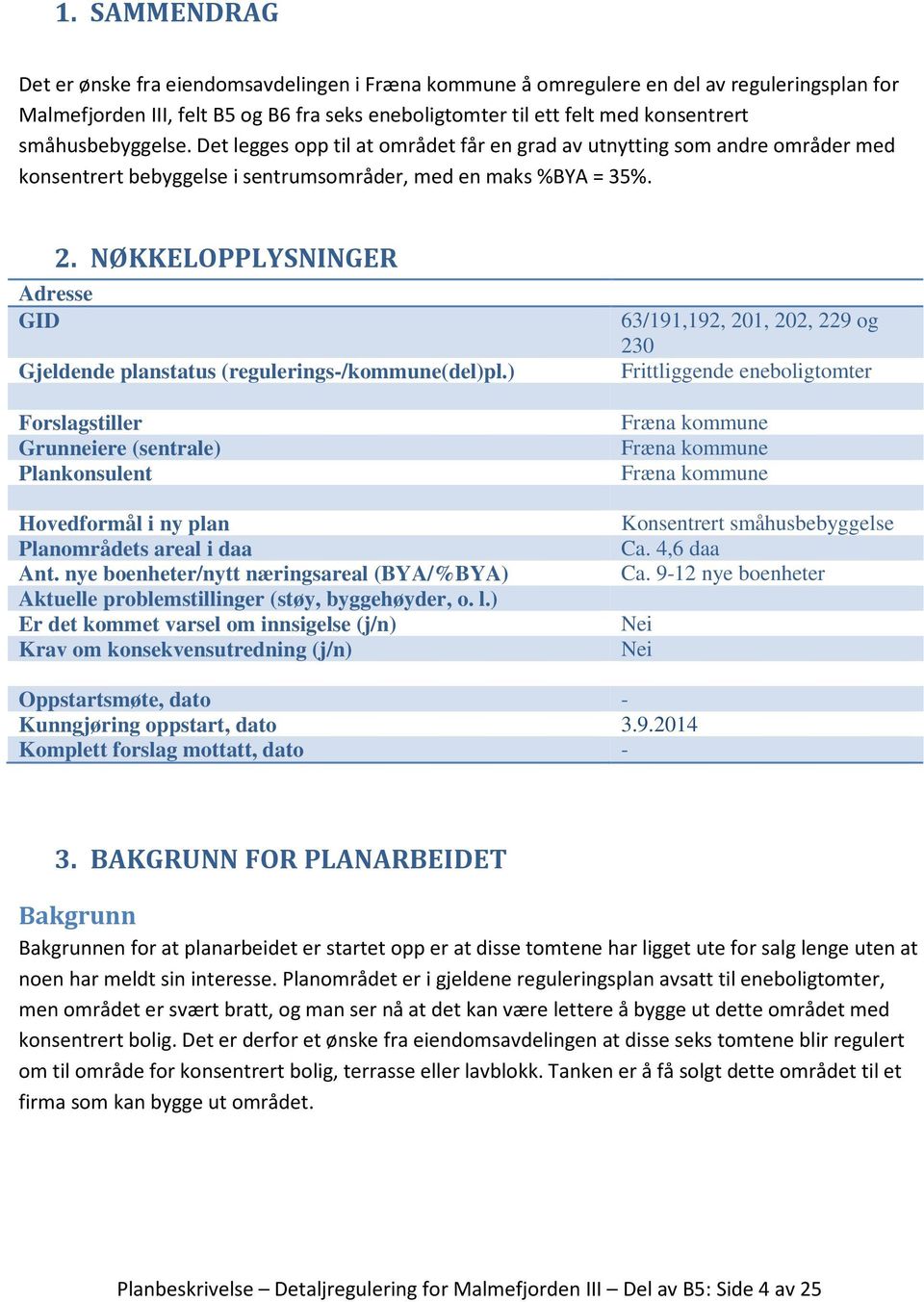 NØKKELOPPLYSNINGER Gjeldende planstatus (regulerings-/kommune(del)pl.) Forslagstiller Grunneiere (sentrale) Plankonsulent Hovedformål i ny plan Planområdets areal i daa Ant.