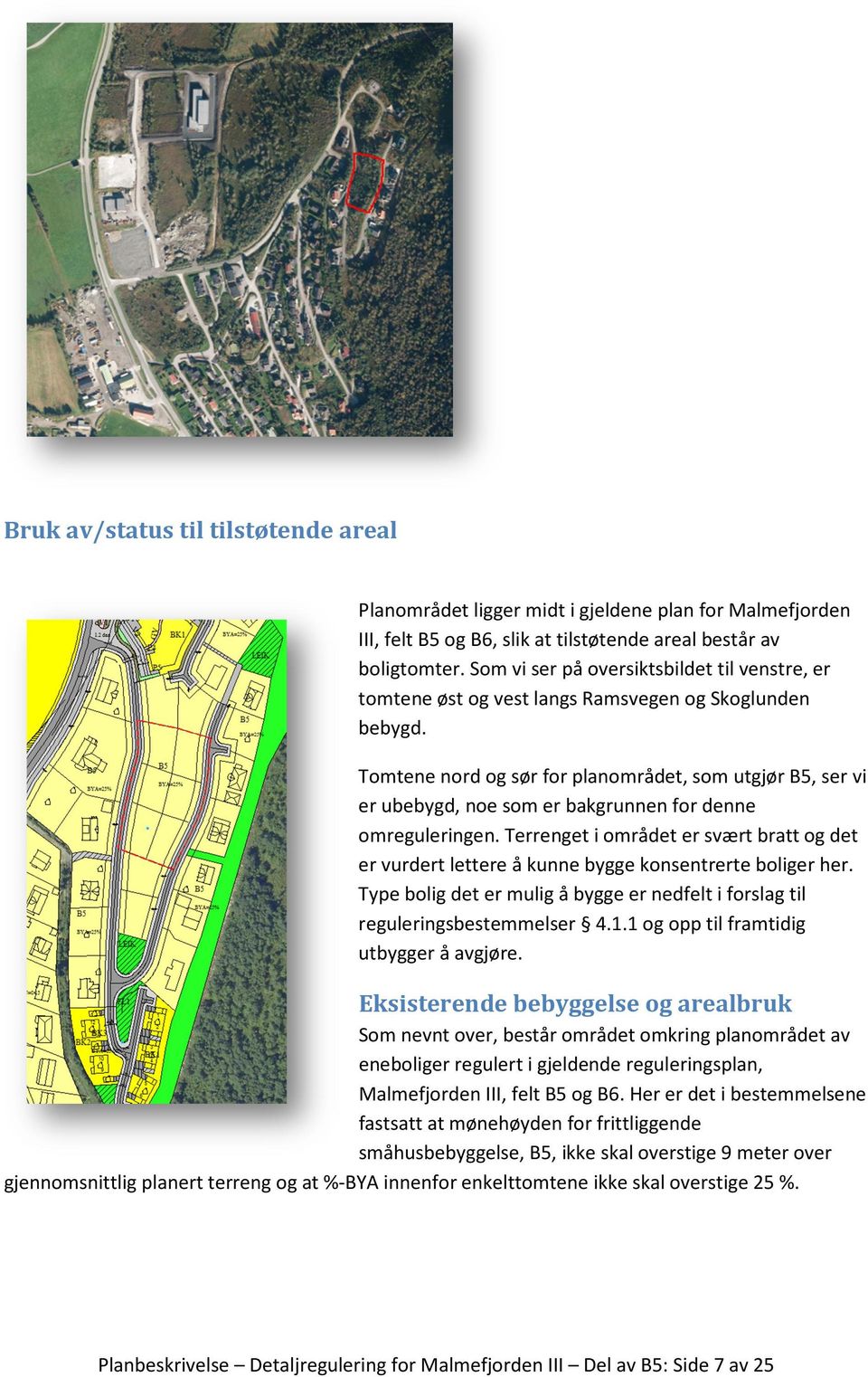 Tomtene nord og sør for planområdet, som utgjør B5, ser vi er ubebygd, noe som er bakgrunnen for denne omreguleringen.