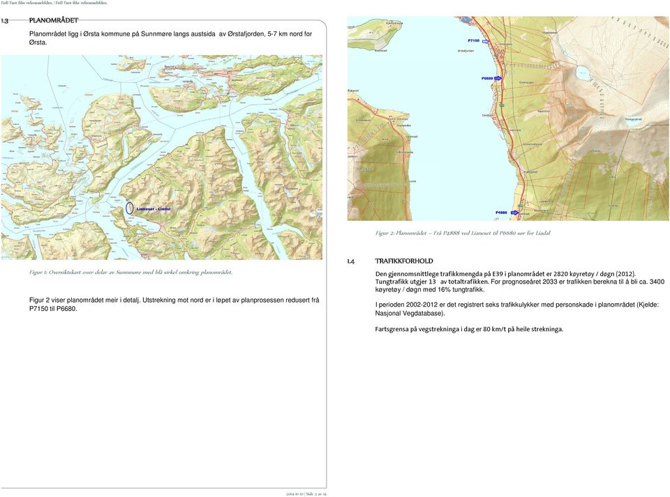 Utstrekning mot nord er i løpet av planprosessen redusert frå P7150 til P6680. 1.4 TRAFIKKFORHOLD Den gjennomsnittlege trafikkmengda på E39 i planområdet er 2820 køyretøy / døgn (2012).